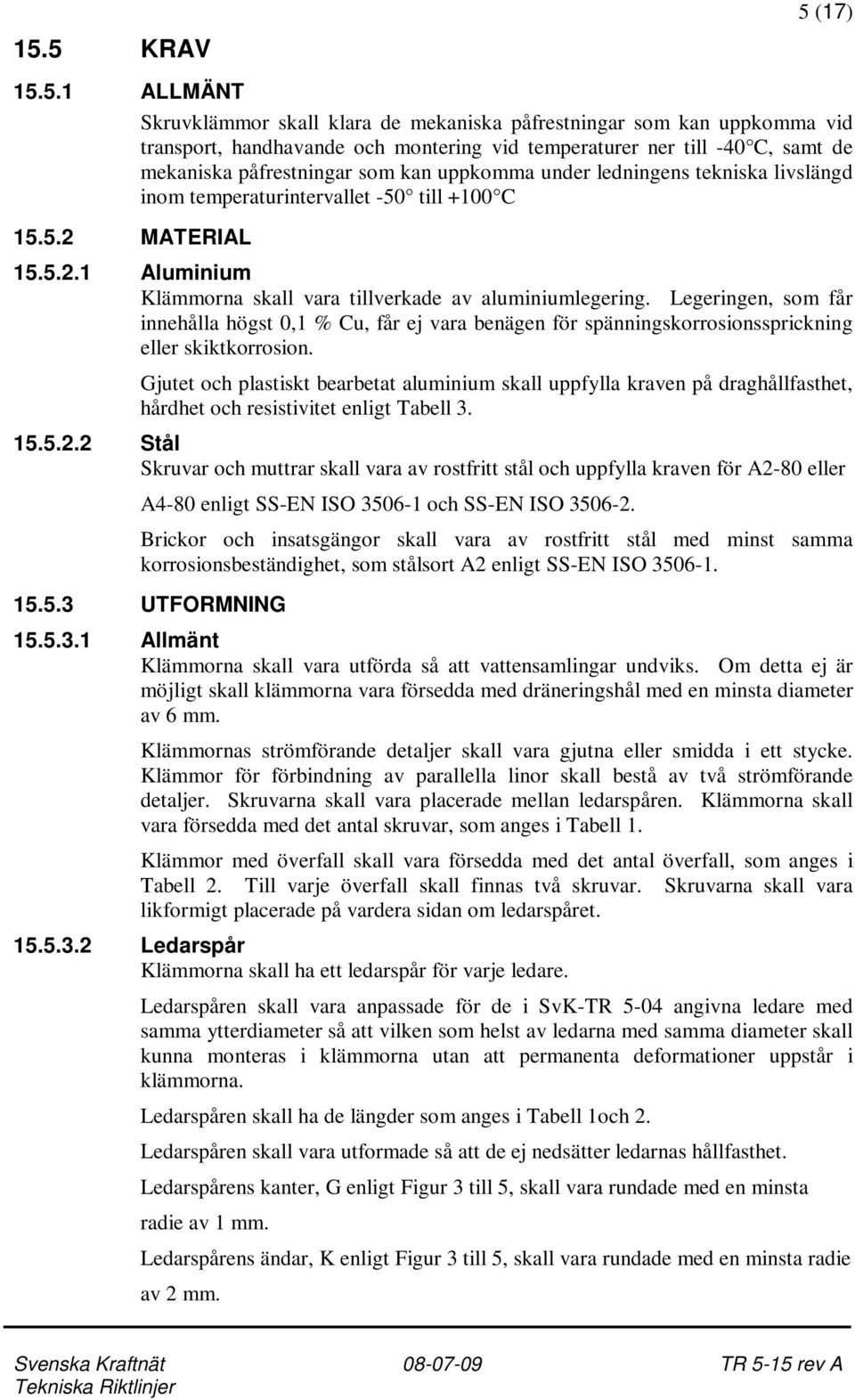 Legeringen, som får innehålla högst 0,1 % Cu, får ej vara benägen för spänningskorrosionssprickning eller skiktkorrosion.