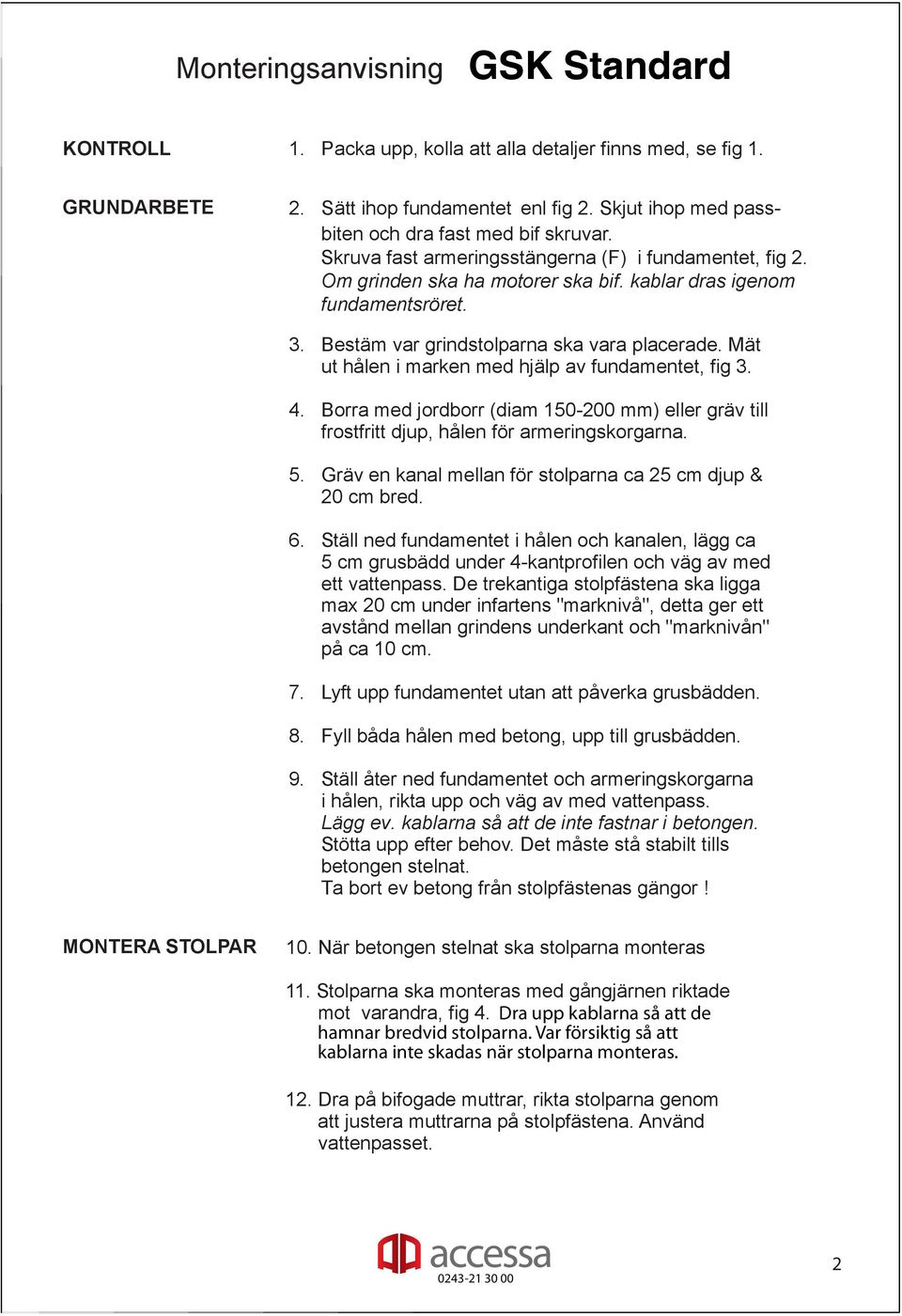 Mät ut hålen i marken med hjälp av fundamentet, fig 3. 4. Borra med jordborr (diam 150-200 mm) eller gräv till frostfritt djup, hålen för armeringskorgarna. 5.