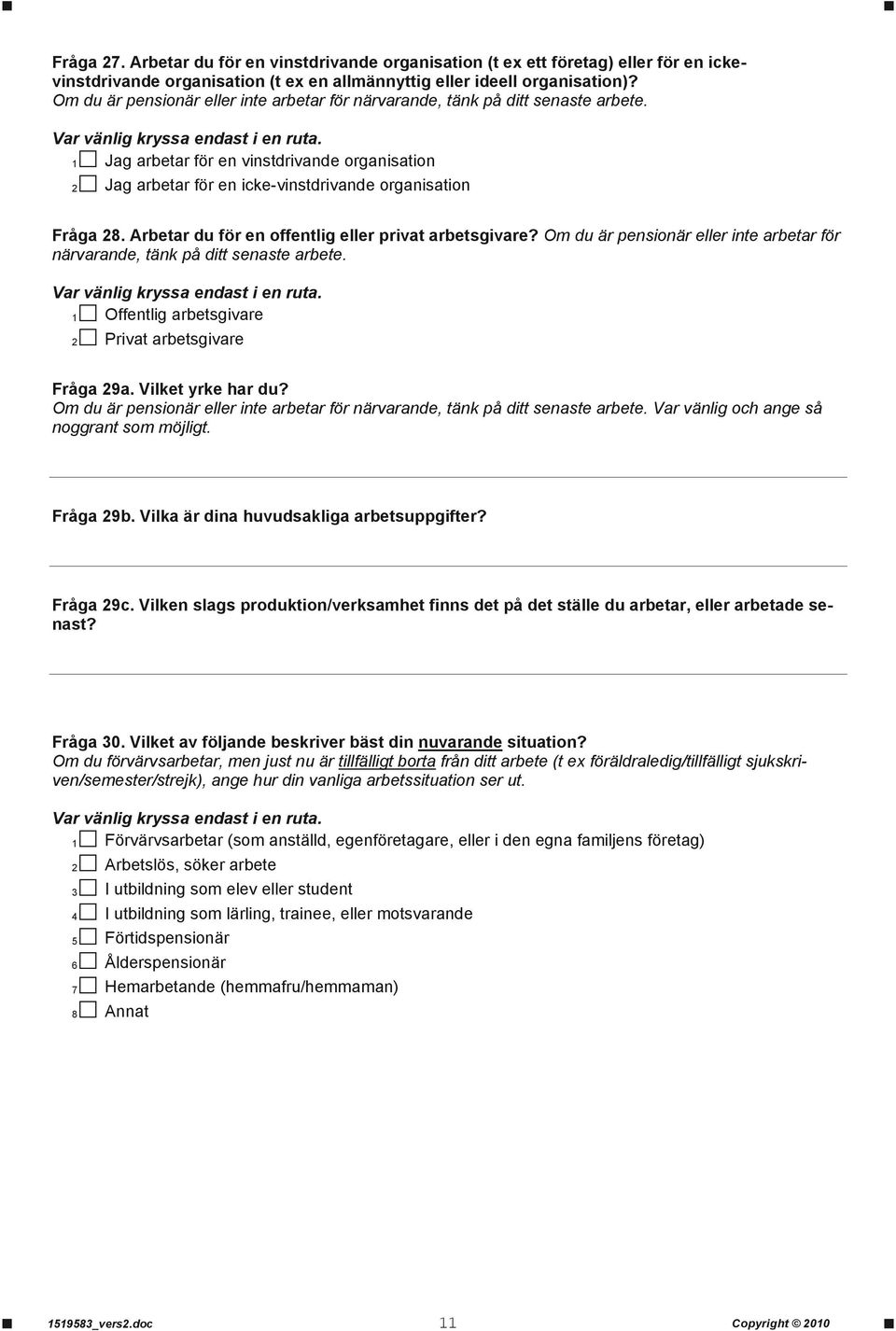 Arbetar du för en offentlig eller privat arbetsgivare? Om du är pensionär eller inte arbetar för närvarande, tänk på ditt senaste arbete. 1 Offentlig arbetsgivare 2 Privat arbetsgivare Fråga 29a.