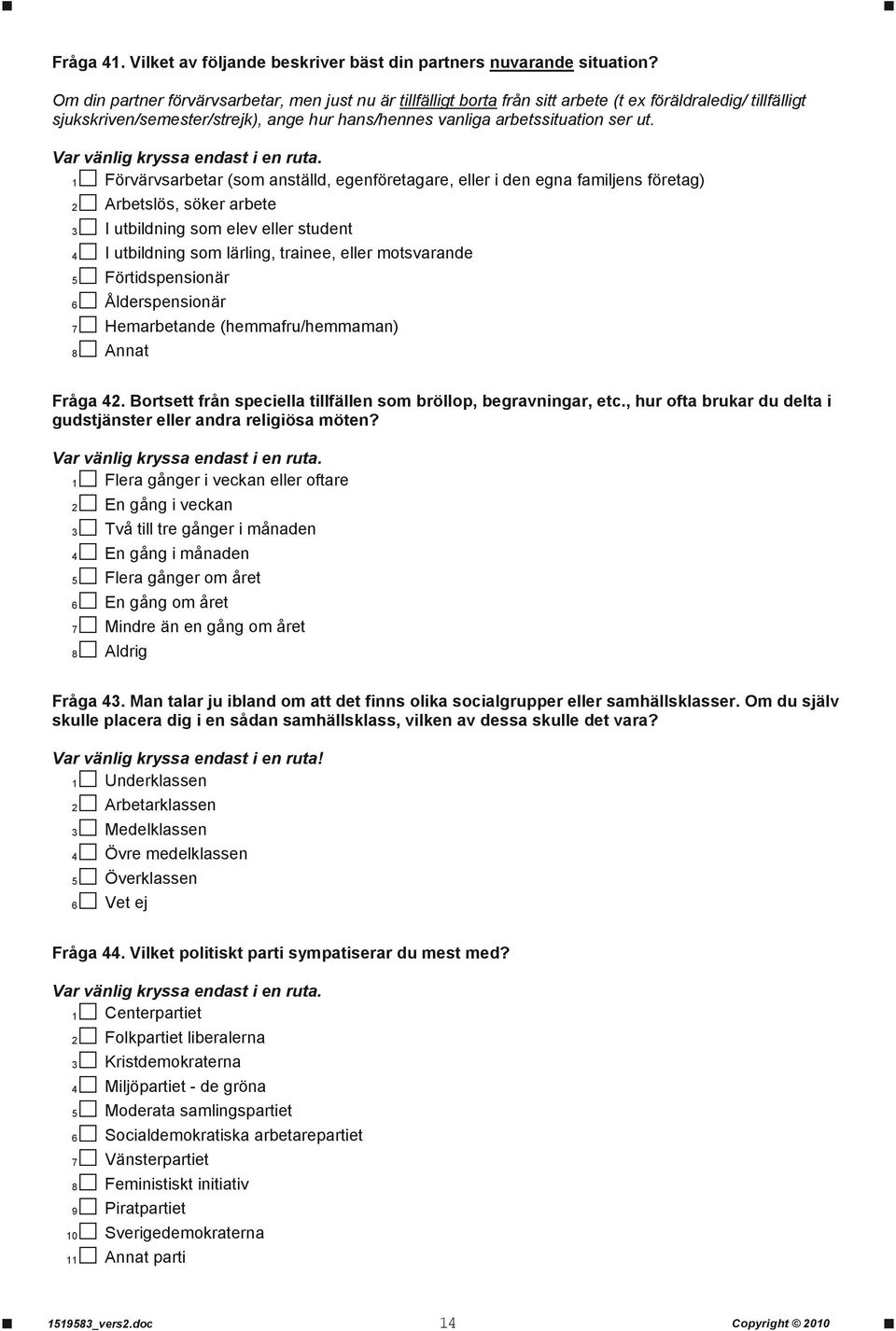 1 Förvärvsarbetar (som anställd, egenföretagare, eller i den egna familjens företag) 2 Arbetslös, söker arbete 3 I utbildning som elev eller student 4 I utbildning som lärling, trainee, eller