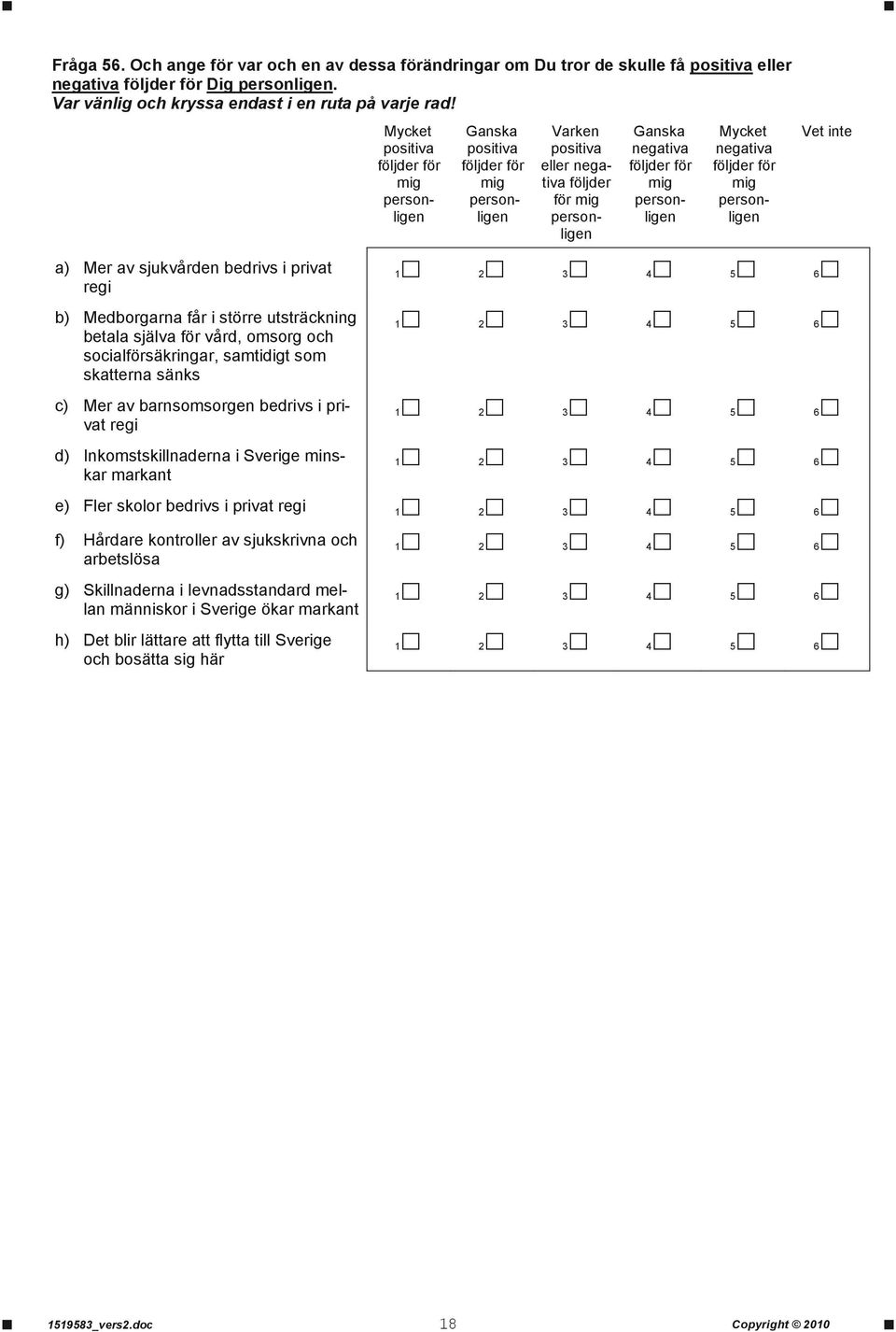 negativa följder för mig personligen a) Mer av sjukvården bedrivs i privat regi b) Medborgarna får i större betala själva för vård, omsorg och socialförsäkringar, samtidigt som skatterna sänks c) Mer