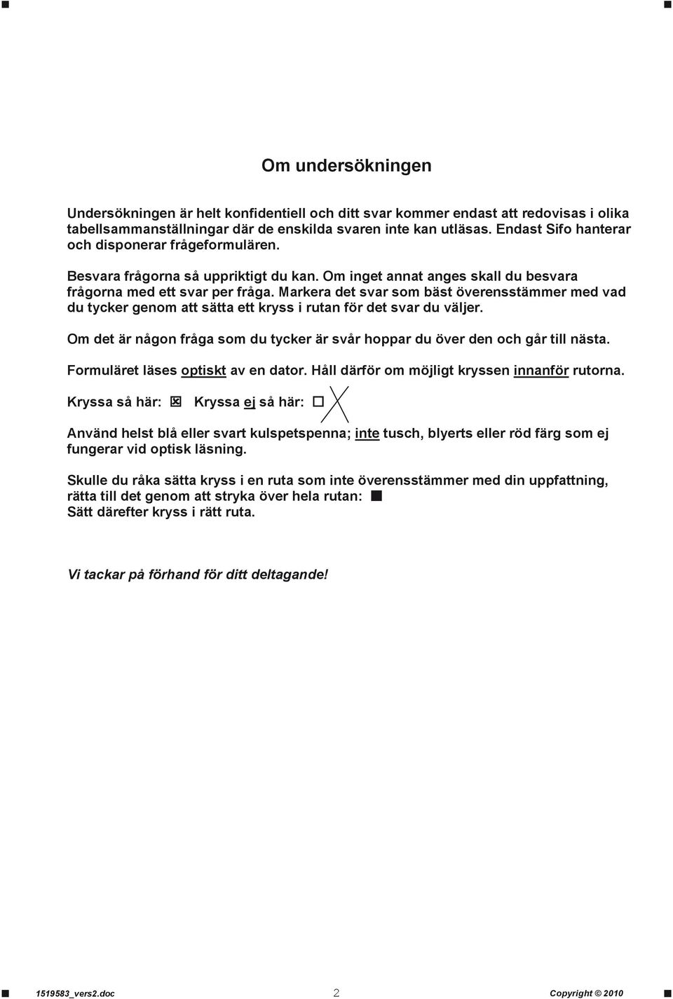 Markera det svar som bäst överensstämmer med vad du tycker genom att sätta ett kryss i rutan för det svar du väljer. Om det är någon fråga som du tycker är svår hoppar du över den och går till nästa.