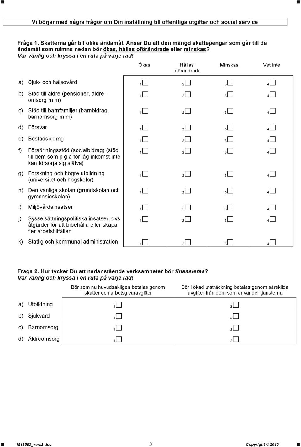 Ökas Hållas oförändrade Minskas a) Sjuk- och hälsovård b) Stöd till äldre (pensioner, äldreomsorg m m) c) Stöd till barnfamiljer (barnbidrag, barnomsorg m m) d) Försvar e) Bostadsbidrag f)