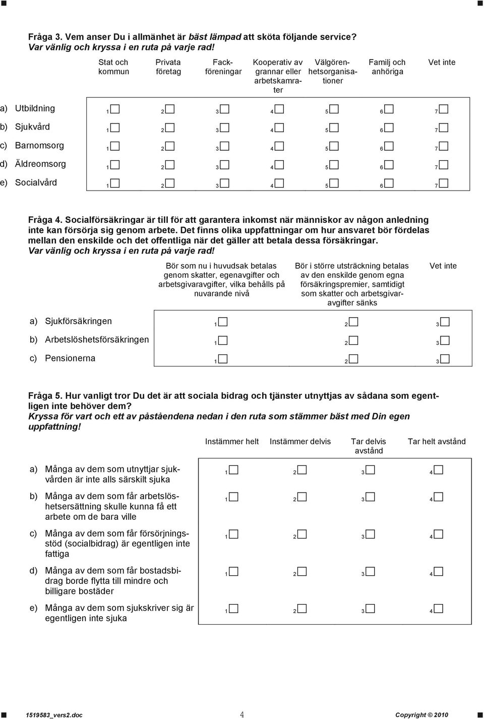 Äldreomsorg 6 7 e) Socialvård 6 7 Fråga 4. Socialförsäkringar är till för att garantera inkomst när människor av någon anledning inte kan försörja sig genom arbete.