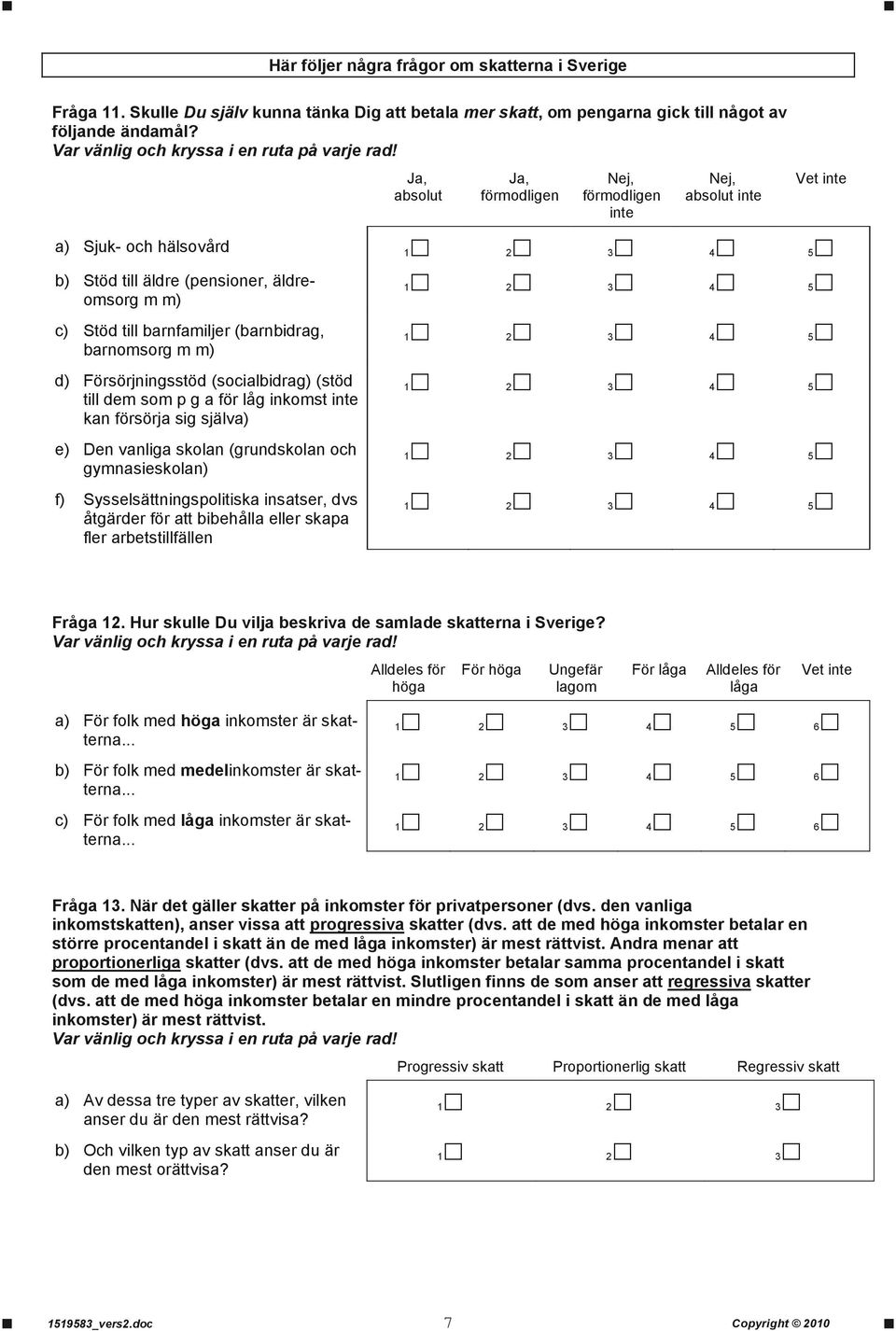 Försörjningsstöd (socialbidrag) (stöd till dem som p g a för låg inkomst inte kan försörja sig själva) e) Den vanliga skolan (grundskolan och gymnasieskolan) f) Sysselsättningspolitiska insatser, dvs