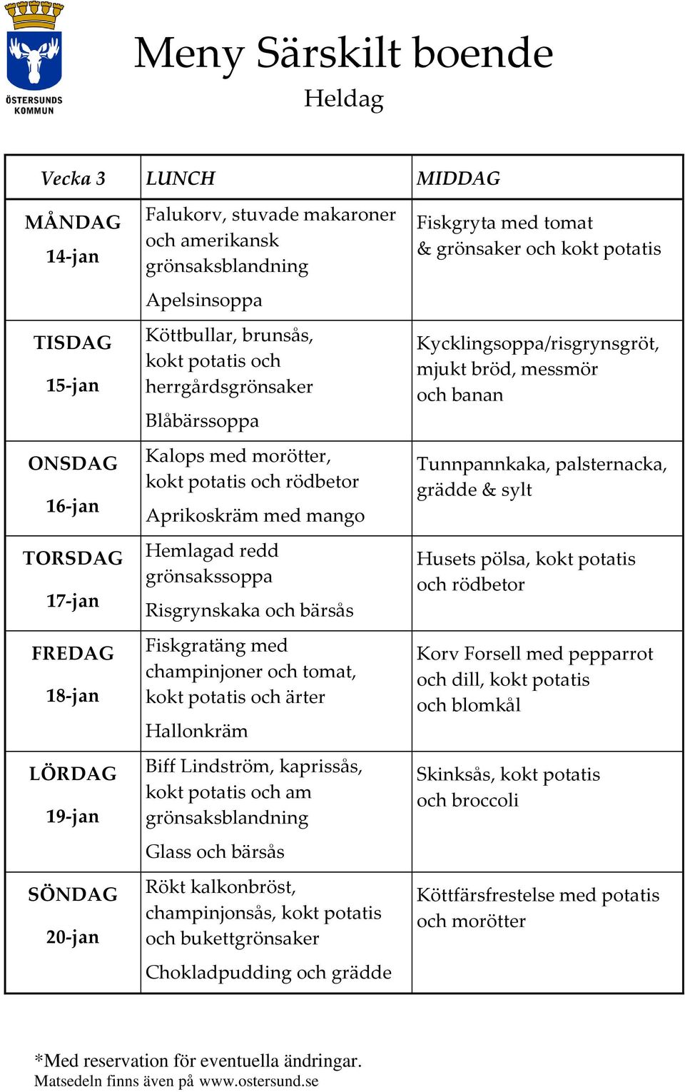 grönsaksblandning Glass och bärsås Rökt kalkonbröst, champinjonsås, och bukettgrönsaker Chokladpudding och grädde Fiskgryta med tomat & grönsaker Kycklingsoppa/risgrynsgröt, mjukt bröd, messmör