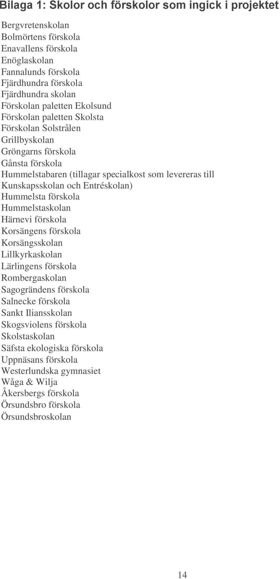 Kunskapsskolan och Entréskolan) Hummelsta förskola Hummelstaskolan Härnevi förskola Korsängens förskola Korsängsskolan Lillkyrkaskolan Lärlingens förskola Rombergaskolan Sagogrändens förskola