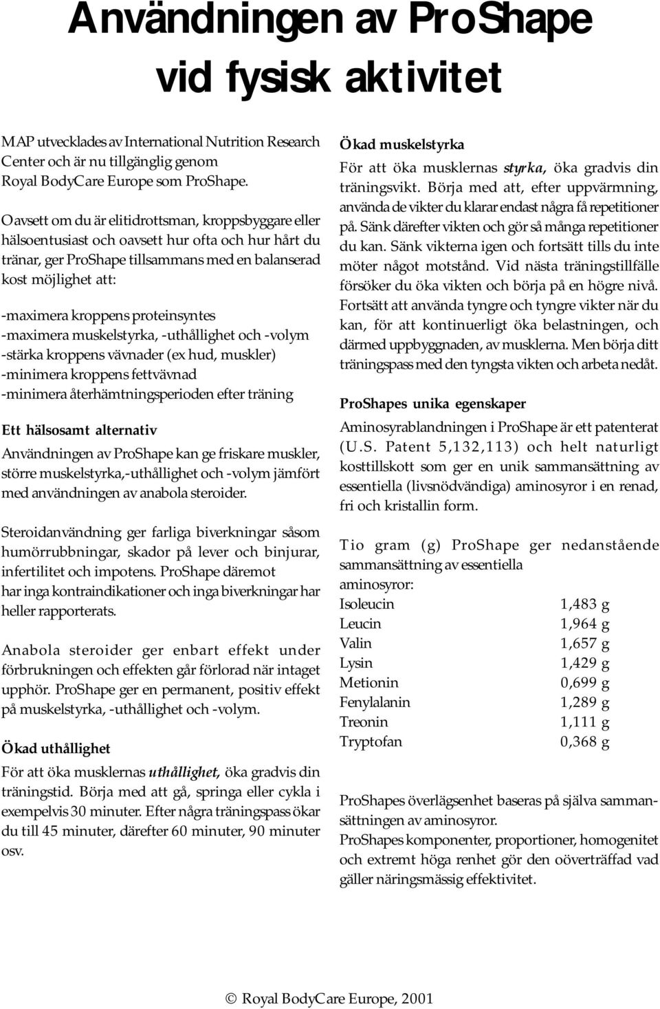 proteinsyntes -maximera muskelstyrka, -uthållighet och -volym -stärka kroppens vävnader (ex hud, muskler) -minimera kroppens fettvävnad -minimera återhämtningsperioden efter träning Ett hälsosamt