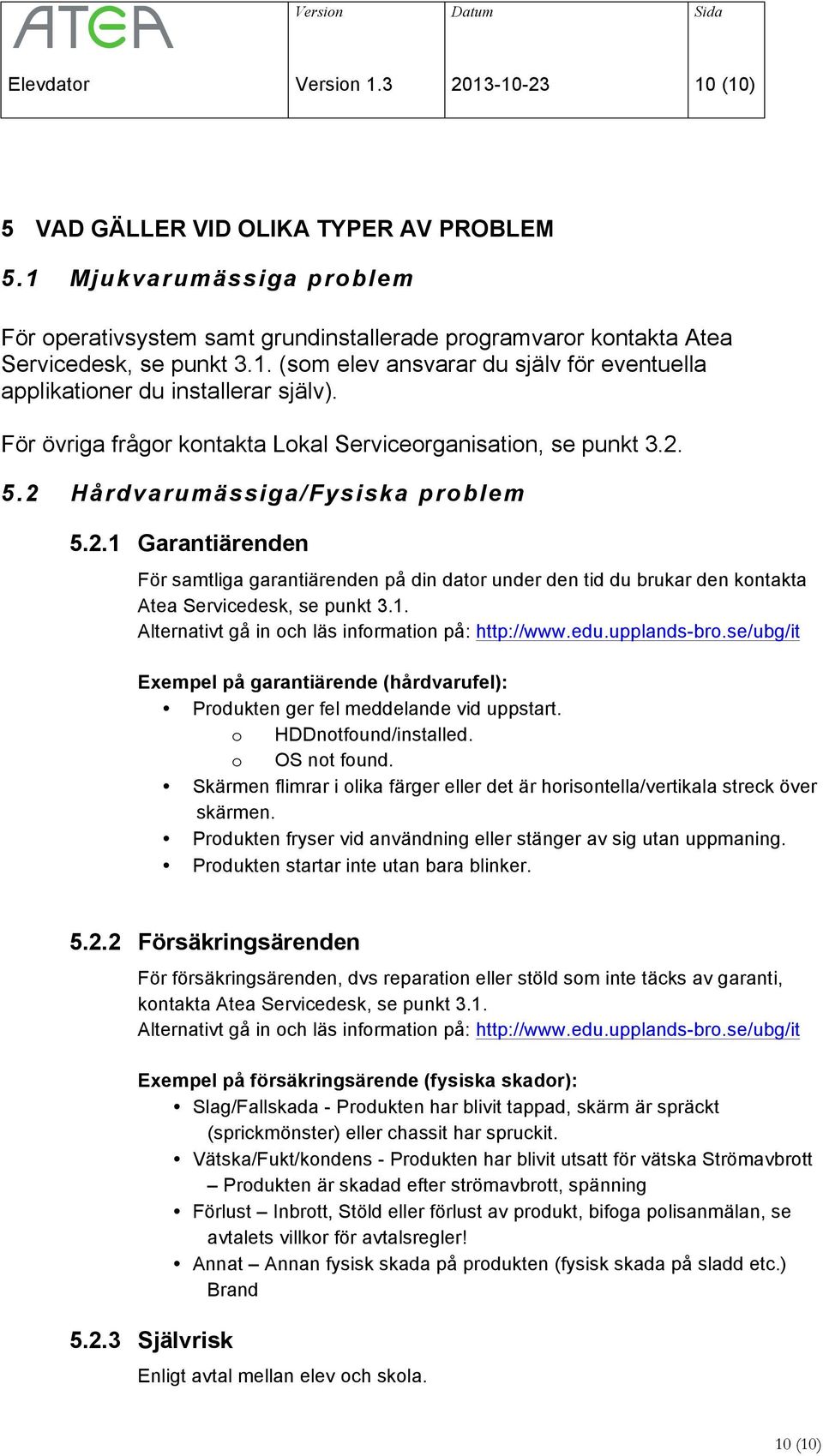 För övriga frågor kontakta Lokal Serviceorganisation, se punkt 3.2. 5.2 Hårdvarumässiga/Fysiska problem 5.2.1 Garantiärenden För samtliga garantiärenden på din dator under den tid du brukar den kontakta Atea Servicedesk, se punkt 3.