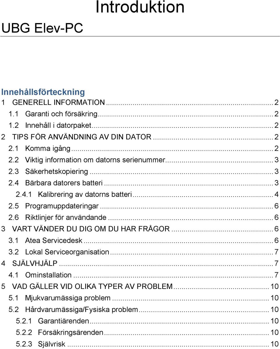 6 Riktlinjer för användande... 6 3 VART VÄNDER DU DIG OM DU HAR FRÅGOR... 6 3.1 Atea Servicedesk... 6 3.2 Lokal Serviceorganisation... 7 4 SJÄLVHJÄLP... 7 4.1 Ominstallation.