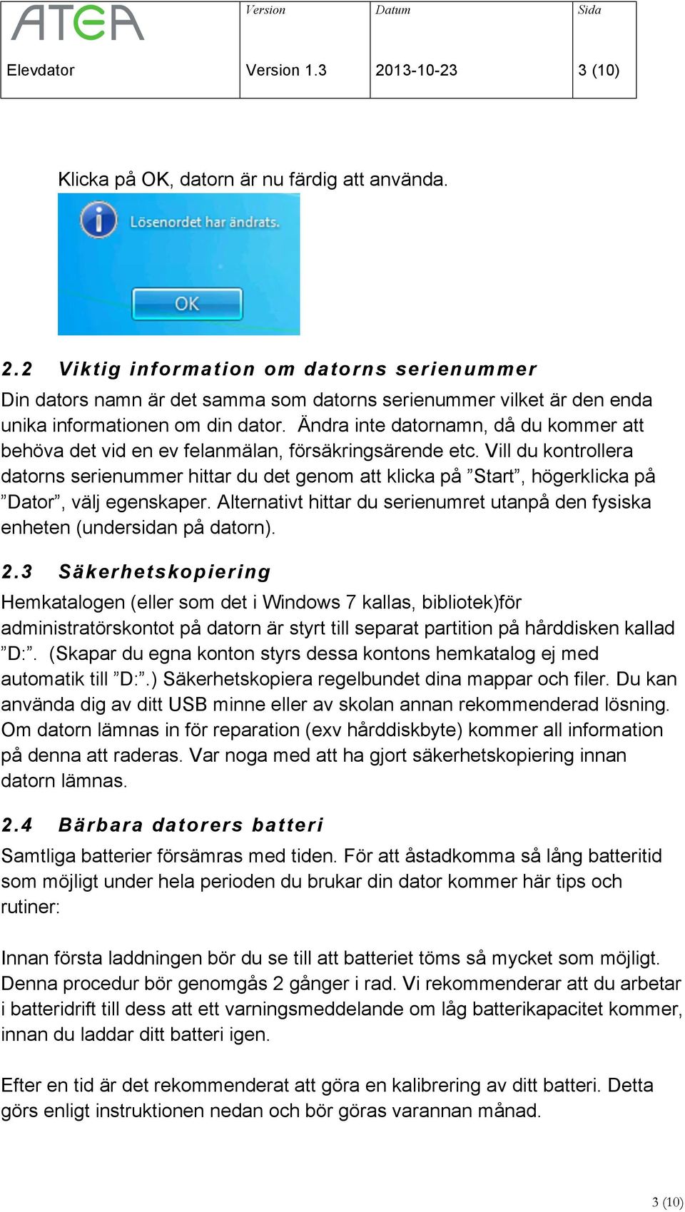 Vill du kontrollera datorns serienummer hittar du det genom att klicka på Start, högerklicka på Dator, välj egenskaper.