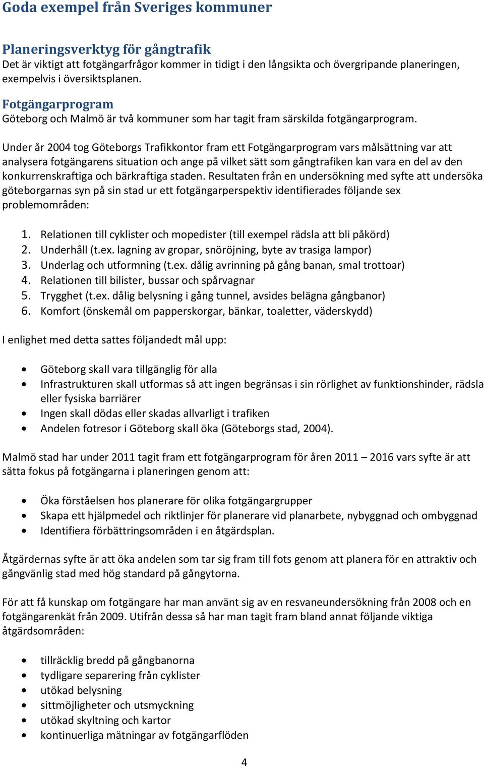 Under år 2004 tog Göteborgs Trafikkontor fram ett Fotgängarprogram vars målsättning var att analysera fotgängarens situation och ange på vilket sätt som gångtrafiken kan vara en del av den