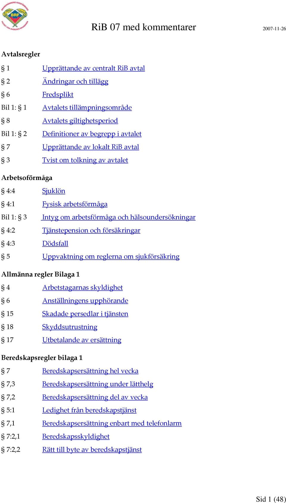 försäkringar 4:3 Dödsfall 5 Uppvaktning om reglerna om sjukförsäkring Allmänna regler Bilaga 1 4 Arbetstagarnas skyldighet 6 Anställningens upphörande 15 Skadade persedlar i tjänsten 18