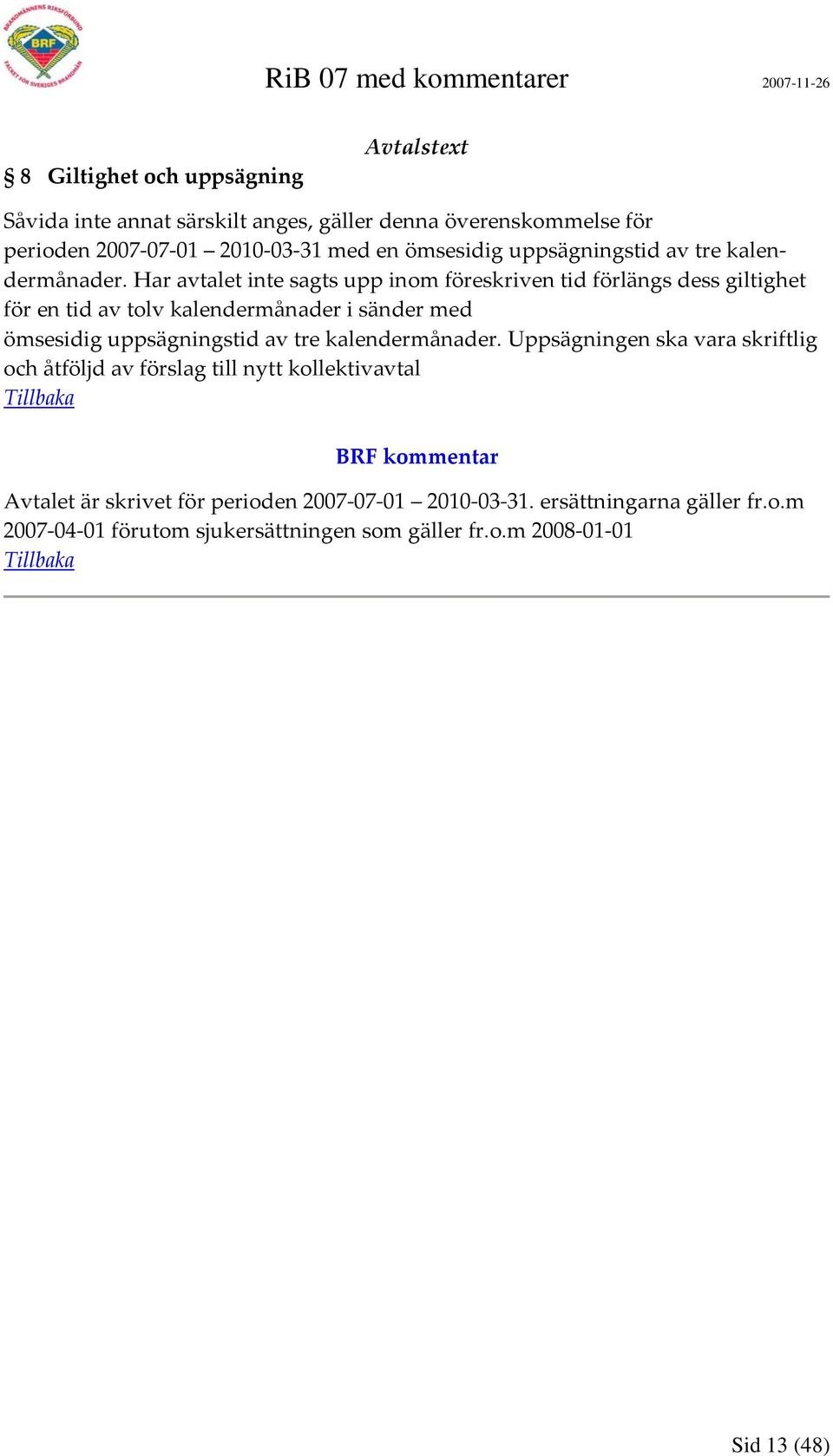 Har avtalet inte sagts upp inom föreskriven tid förlängs dess giltighet för en tid av tolv kalendermånader i sänder med ömsesidig  Uppsägningen ska