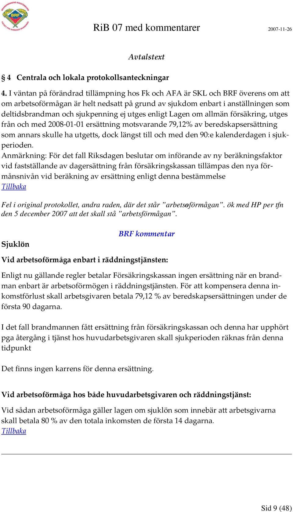 utges enligt Lagen om allmän försäkring, utges från och med 2008 01 01 ersättning motsvarande 79,12% av beredskapsersättning som annars skulle ha utgetts, dock längst till och med den 90:e