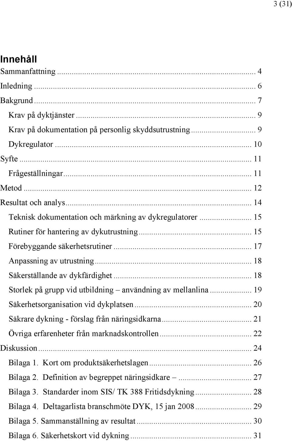 .. 17 Anpassning av utrustning... 18 Säkerställande av dykfärdighet... 18 Storlek på grupp vid utbildning användning av mellanlina... 19 Säkerhetsorganisation vid dykplatsen.