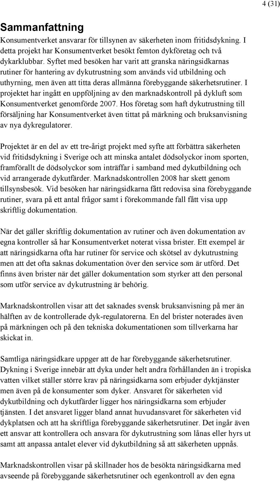 säkerhetsrutiner. I projektet har ingått en uppföljning av den marknadskontroll på dykluft som Konsumentverket genomförde 2007.