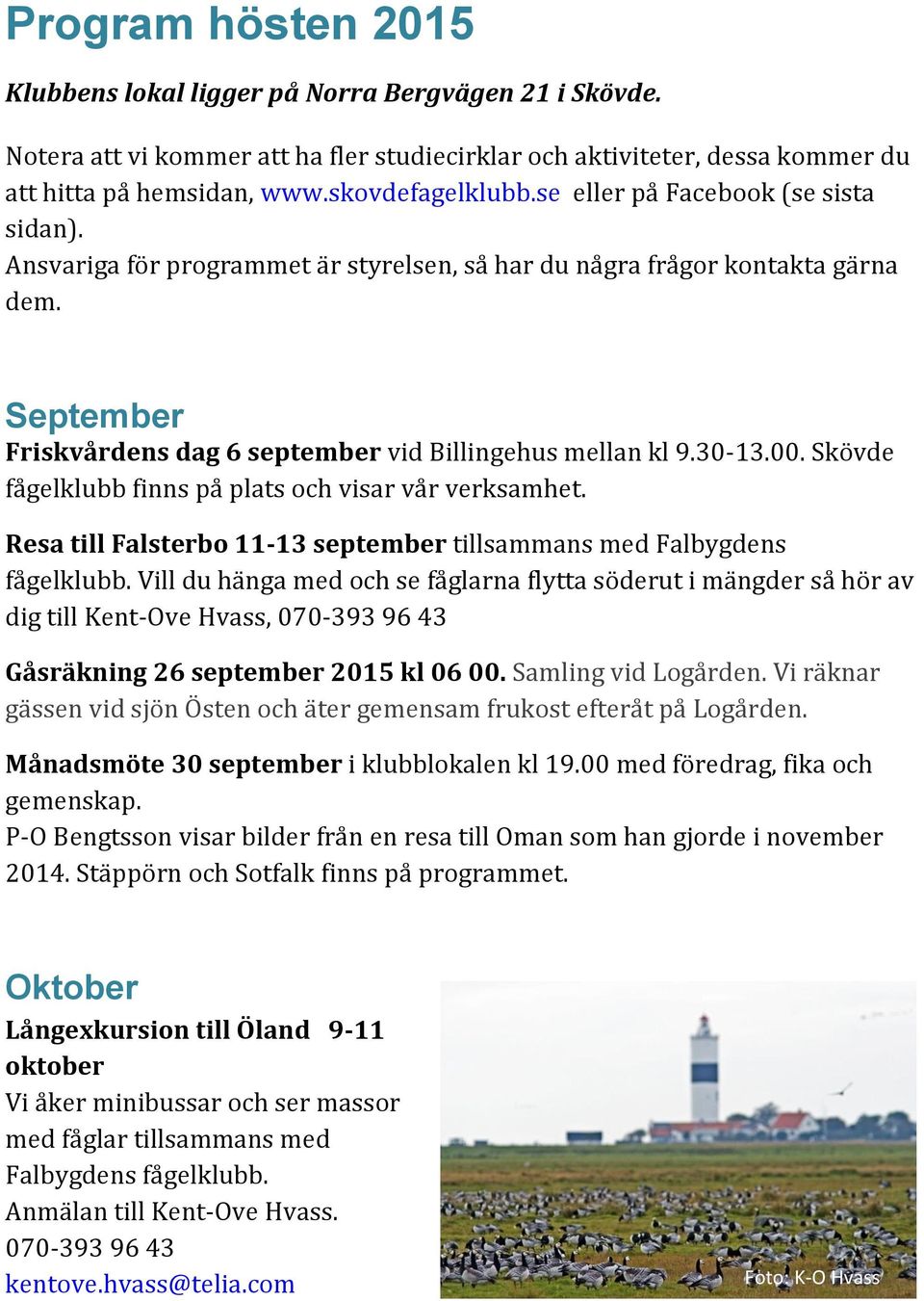 Skövde fågelklubb finns på plats och visar vår verksamhet. Resa till Falsterbo 11-13 september tillsammans med Falbygdens fågelklubb.