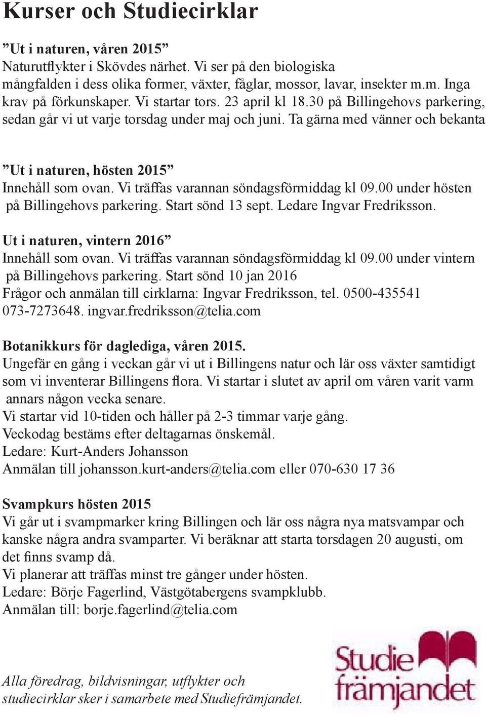 Vi träffas varannan söndagsförmiddag kl 09.00 under hösten på Billingehovs parkering. Start sönd 13 sept. Ledare Ingvar Fredriksson. Ut i naturen, vintern 2016 Innehåll som ovan.