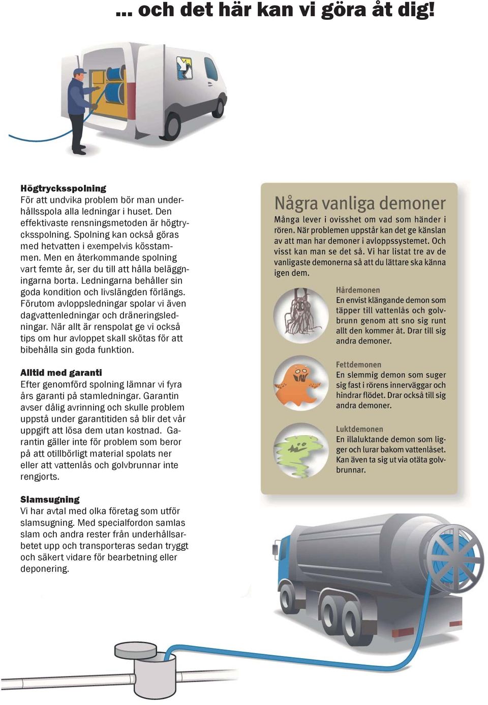 Ledningarna behåller sin goda kondition och livslängden förlängs. Förutom avloppsledningar spolar vi även dagvattenledningar och dräneringsledningar.