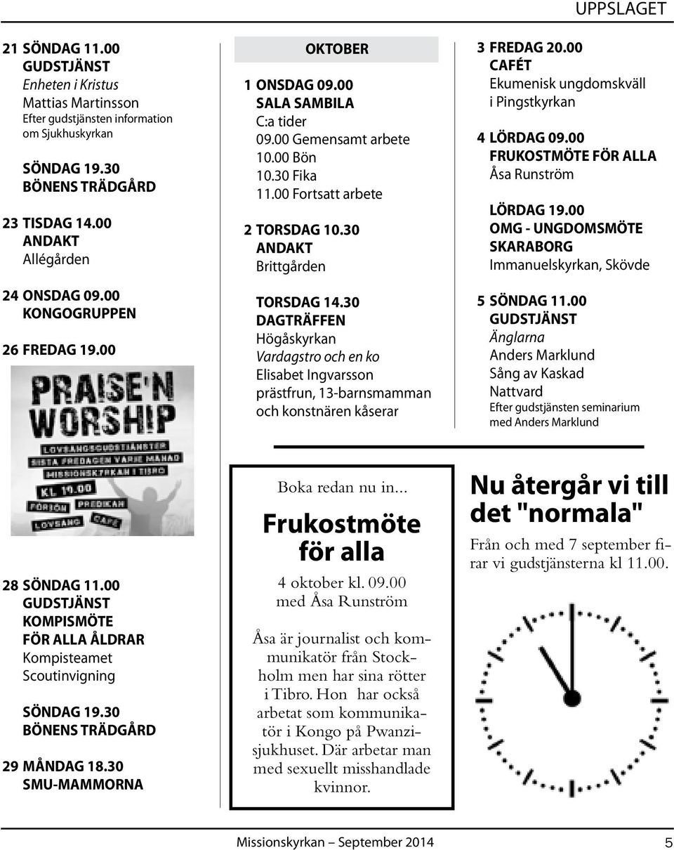 30 DAGTRÄFFEN Högåskyrkan Vardagstro och en ko Elisabet Ingvarsson prästfrun, 13-barnsmamman och konstnären kåserar UPPSLAGET 3 FREDAG 20.00 CAFÉT Ekumenisk ungdomskväll i Pingstkyrkan 4 LÖRDAG 09.