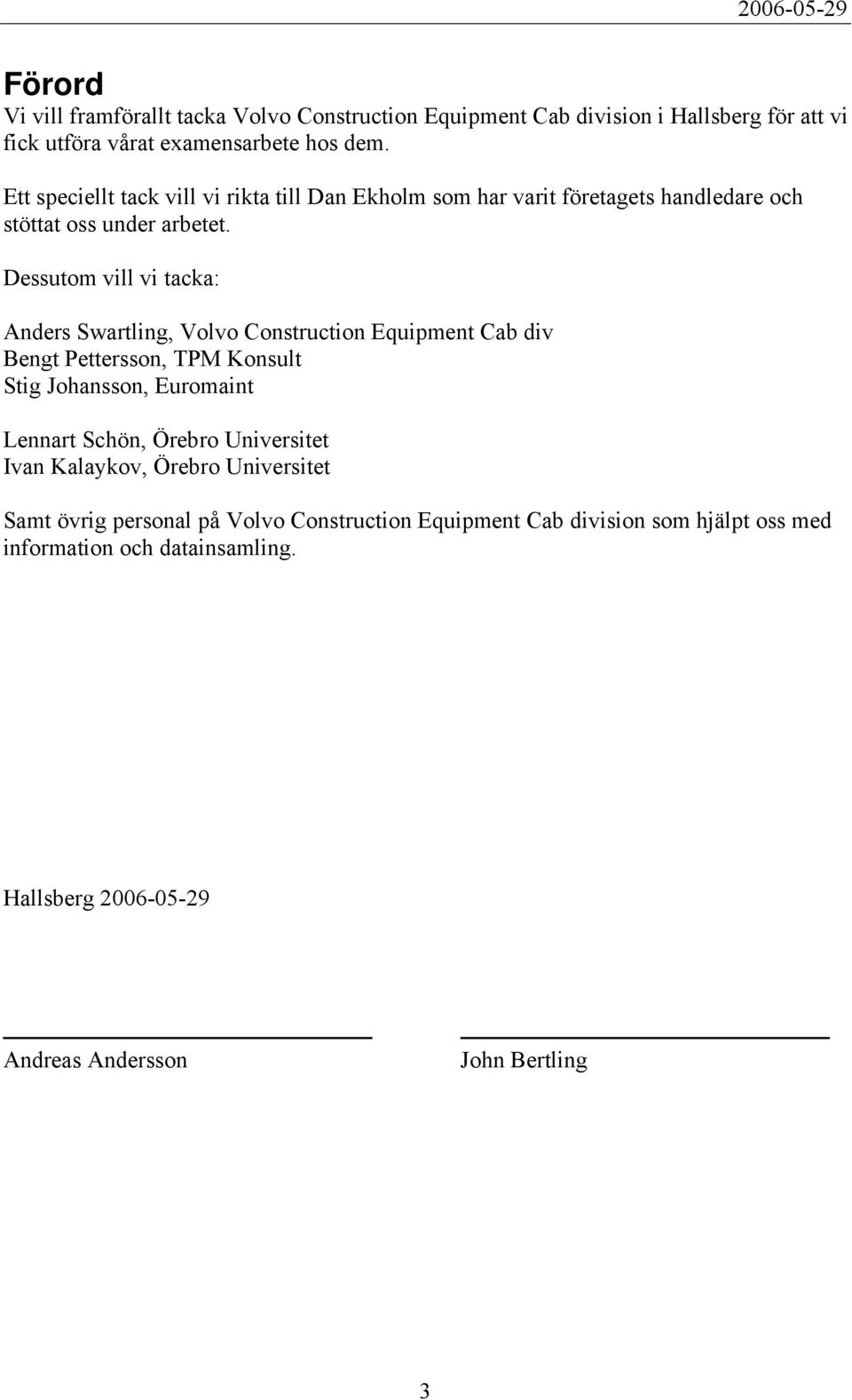 Dessutom vill vi tacka: Anders Swartling, Volvo Construction Equipment Cab div Bengt Pettersson, TPM Konsult Stig Johansson, Euromaint Lennart Schön, Örebro