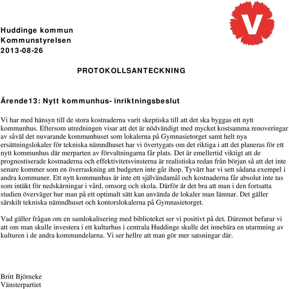 Eftersom utredningen visar att det är nödvändigt med mycket kostsamma renoveringar av såväl det nuvarande kommunhuset som lokalerna på Gymnasietorget samt helt nya ersättningslokaler för tekniska