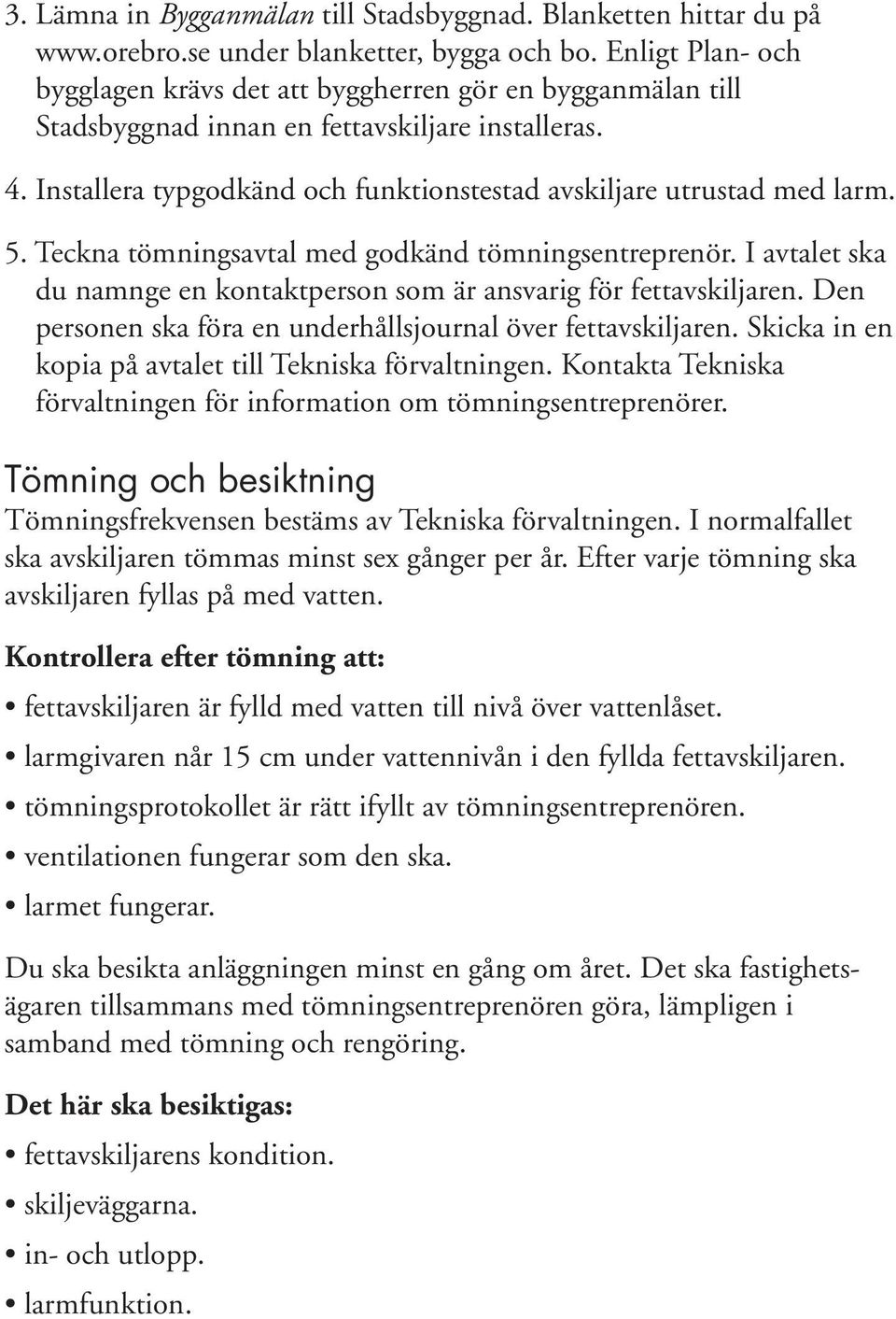 5. Teckna tömningsavtal med godkänd tömningsentreprenör. I avtalet ska du namnge en kontaktperson som är ansvarig för fettavskiljaren. Den personen ska föra en underhållsjournal över fettavskiljaren.