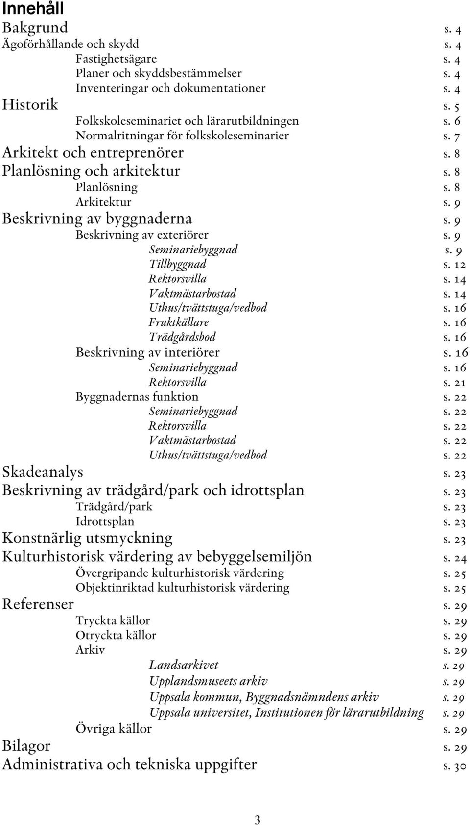 9 Beskrivning av byggnaderna s. 9 Beskrivning av exteriörer s. 9 Seminariebyggnad s. 9 Tillbyggnad s. 12 Rektorsvilla s. 14 Vaktmästarbostad s. 14 Uthus/tvättstuga/vedbod s. 16 Fruktkällare s.