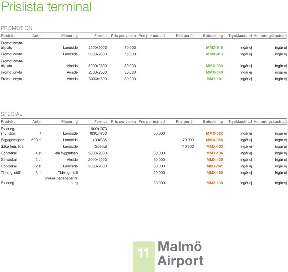 000 MMX-040 ingår ej ingår ej Promotionyta Airside 3000x1500 30 000 MMX-101 ingår ej ingår ej SPECIAL Produkt Antal Placering Format Pris per vecka Pris per månad Pris per år Beteckning Tryckkostnad