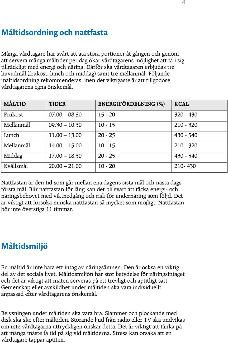 Följande måltidsordning rekommenderas, men det viktigaste är att tillgodose vårdtagarens egna önskemål. MÅLTID TIDER ENERGIFÖRDELNING (%) KCAL Frukost 07.00 08.30 15-20 320-430 Mellanmål 09.30 10.