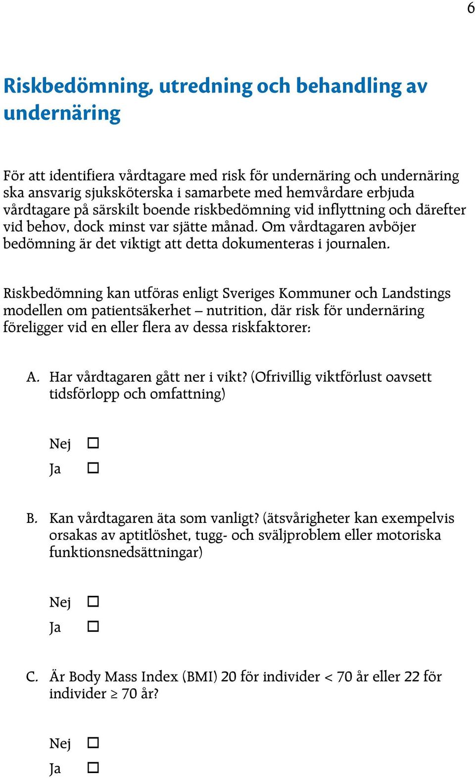 Riskbedömning kan utföras enligt Sveriges Kommuner och Landstings modellen om patientsäkerhet nutrition, där risk för undernäring föreligger vid en eller flera av dessa riskfaktorer: A.