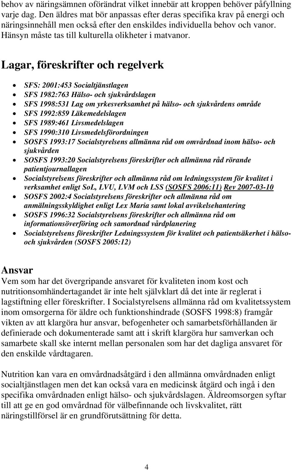 Lagar, föreskrifter och regelverk SFS: 2001:453 Socialtjänstlagen SFS 1982:763 Hälso- och sjukvårdslagen SFS 1998:531 Lag om yrkesverksamhet på hälso- och sjukvårdens område SFS 1992:859