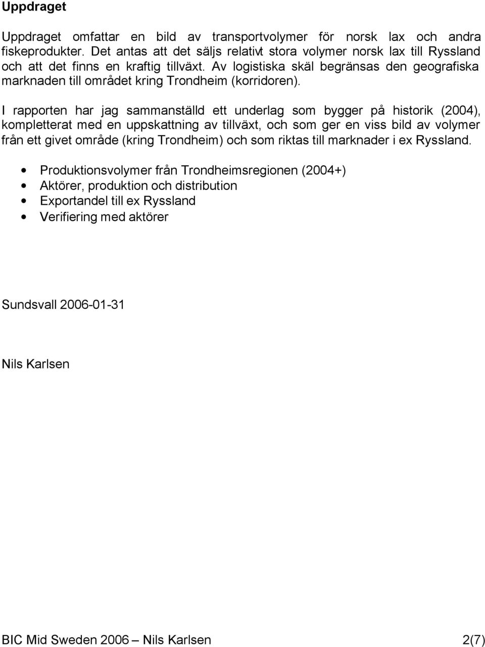 Av logistiska skäl begränsas den geografiska marknaden till området kring Trondheim (korridoren).