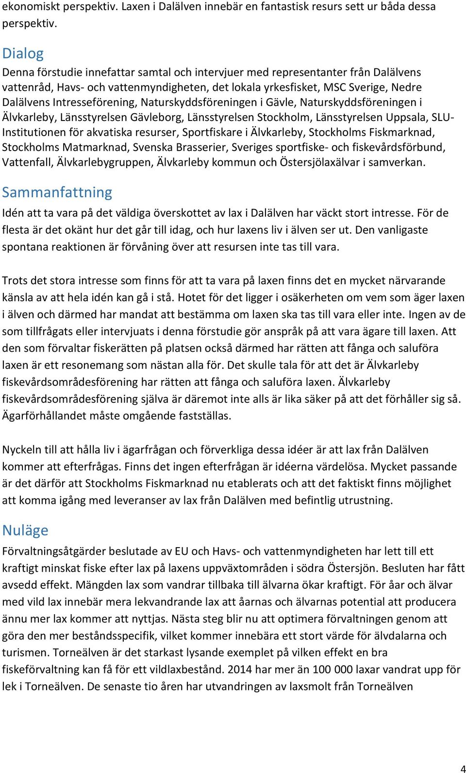 Intresseförening, Naturskyddsföreningen i Gävle, Naturskyddsföreningen i Älvkarleby, Länsstyrelsen Gävleborg, Länsstyrelsen Stockholm, Länsstyrelsen Uppsala, SLU- Institutionen för akvatiska