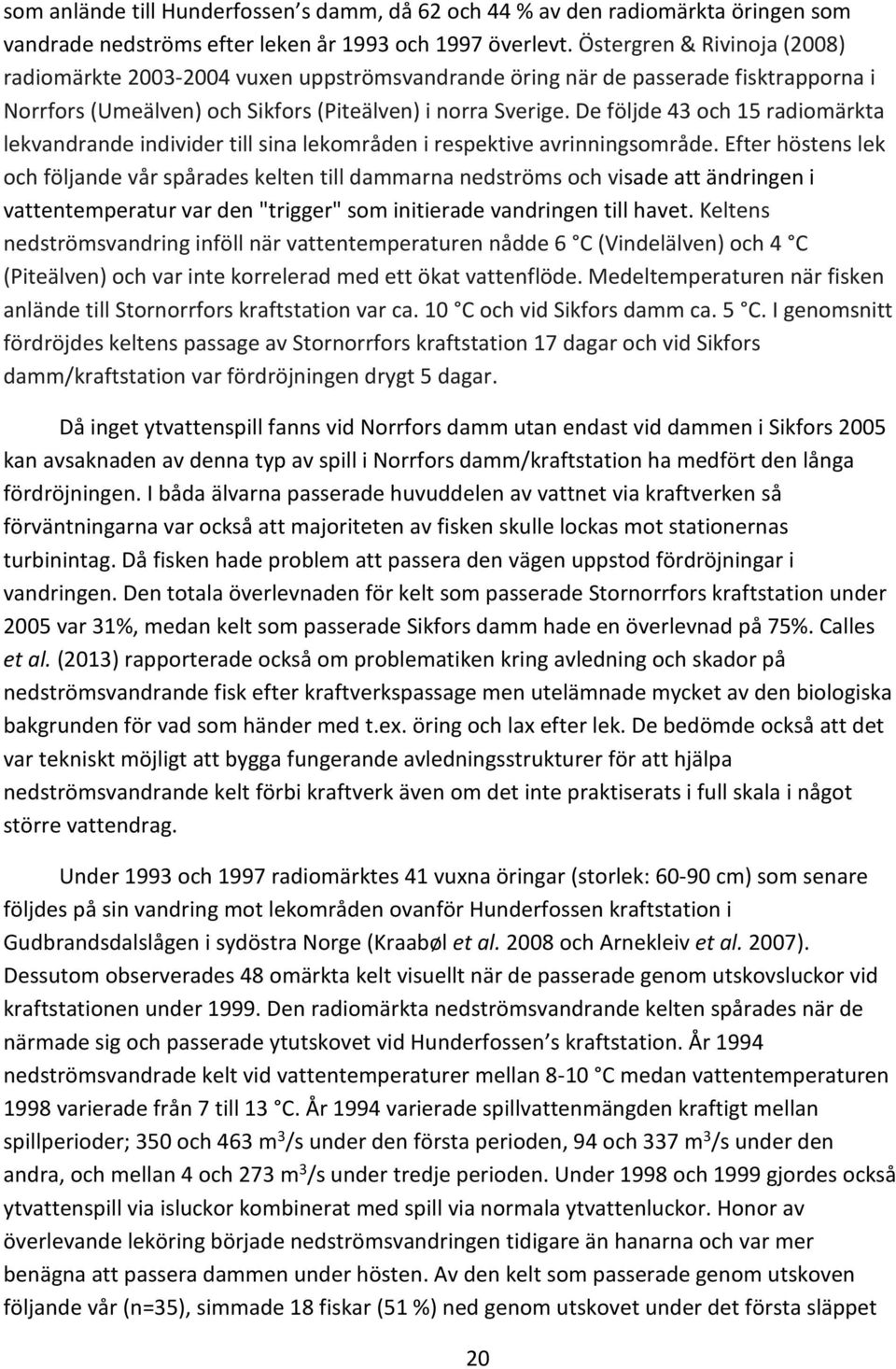 De följde 43 och 15 radiomärkta lekvandrande individer till sina lekområden i respektive avrinningsområde.