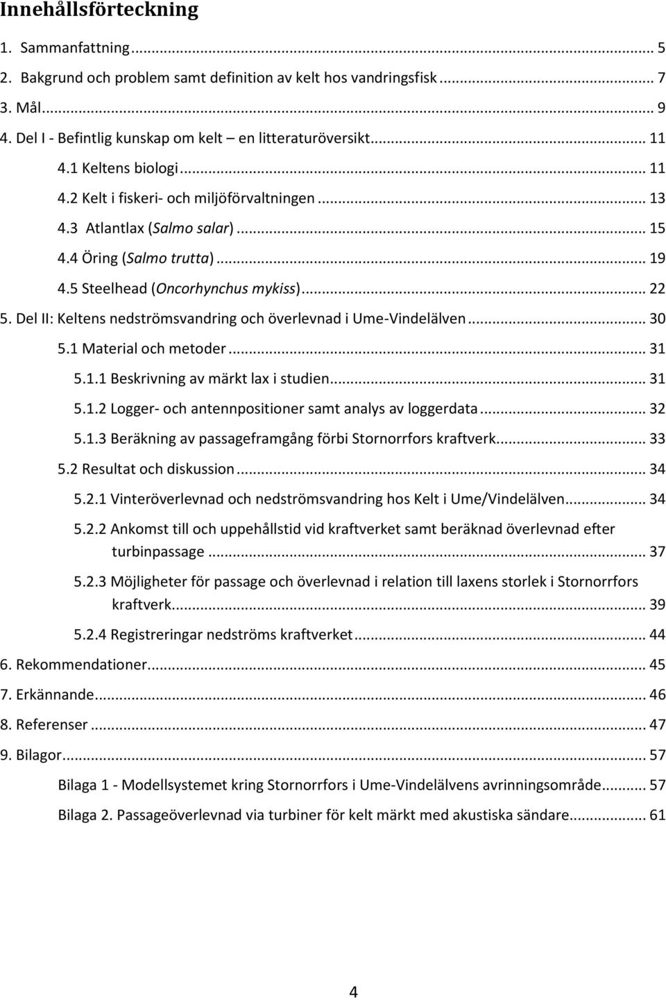 Del II: Keltens nedströmsvandring och överlevnad i Ume-Vindelälven... 30 5.1 Material och metoder... 31 5.1.1 Beskrivning av märkt lax i studien... 31 5.1.2 Logger- och antennpositioner samt analys av loggerdata.