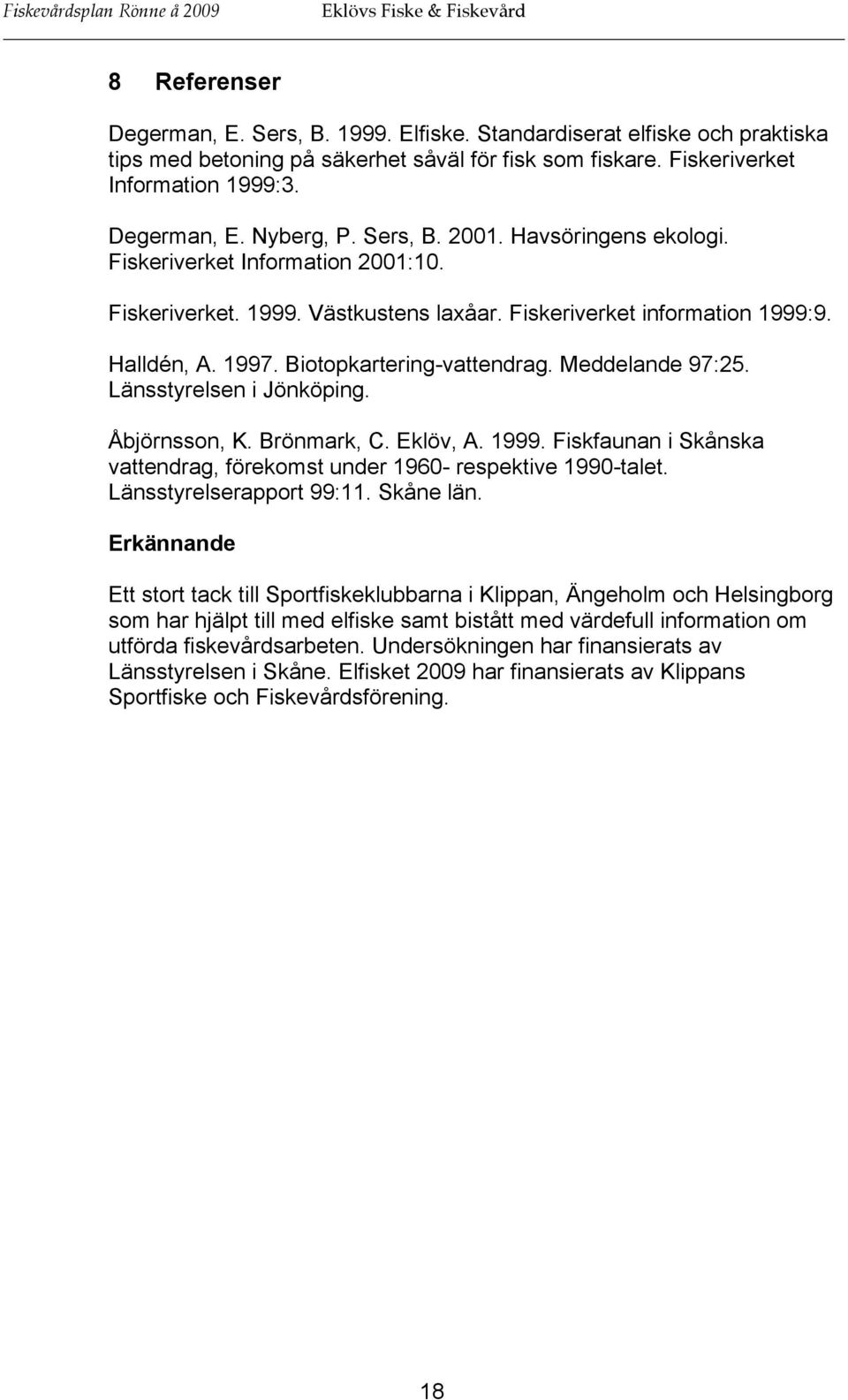Fiskeriverket information 1999:9. Halldén, A. 1997. Biotopkartering-vattendrag. Meddelande 97:25. Länsstyrelsen i Jönköping. Åbjörnsson, K. Brönmark, C. Eklöv, A. 1999. Fiskfaunan i Skånska vattendrag, förekomst under 1960- respektive 1990-talet.