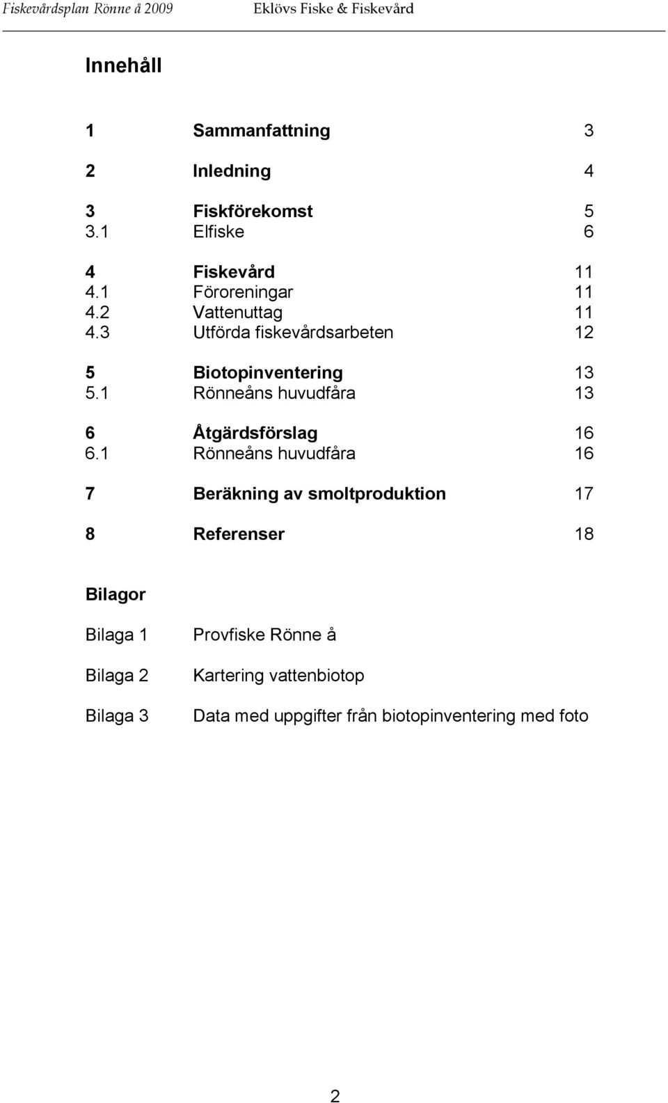 3 Utförda fiskevårdsarbeten 12 5 Biotopinventering 13 5.1 Rönneåns huvudfåra 13 6 Åtgärdsförslag 16 6.