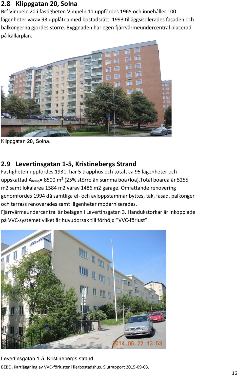 , Solna. 2.9 Levertinsgatan 1-5, Kristinebergs Strand Fastigheten uppfördes 1931, har 5 trapphus och totalt ca 95 lägenheter och uppskattad A temp= 8500 m 2 (25% större än summa boa+loa).