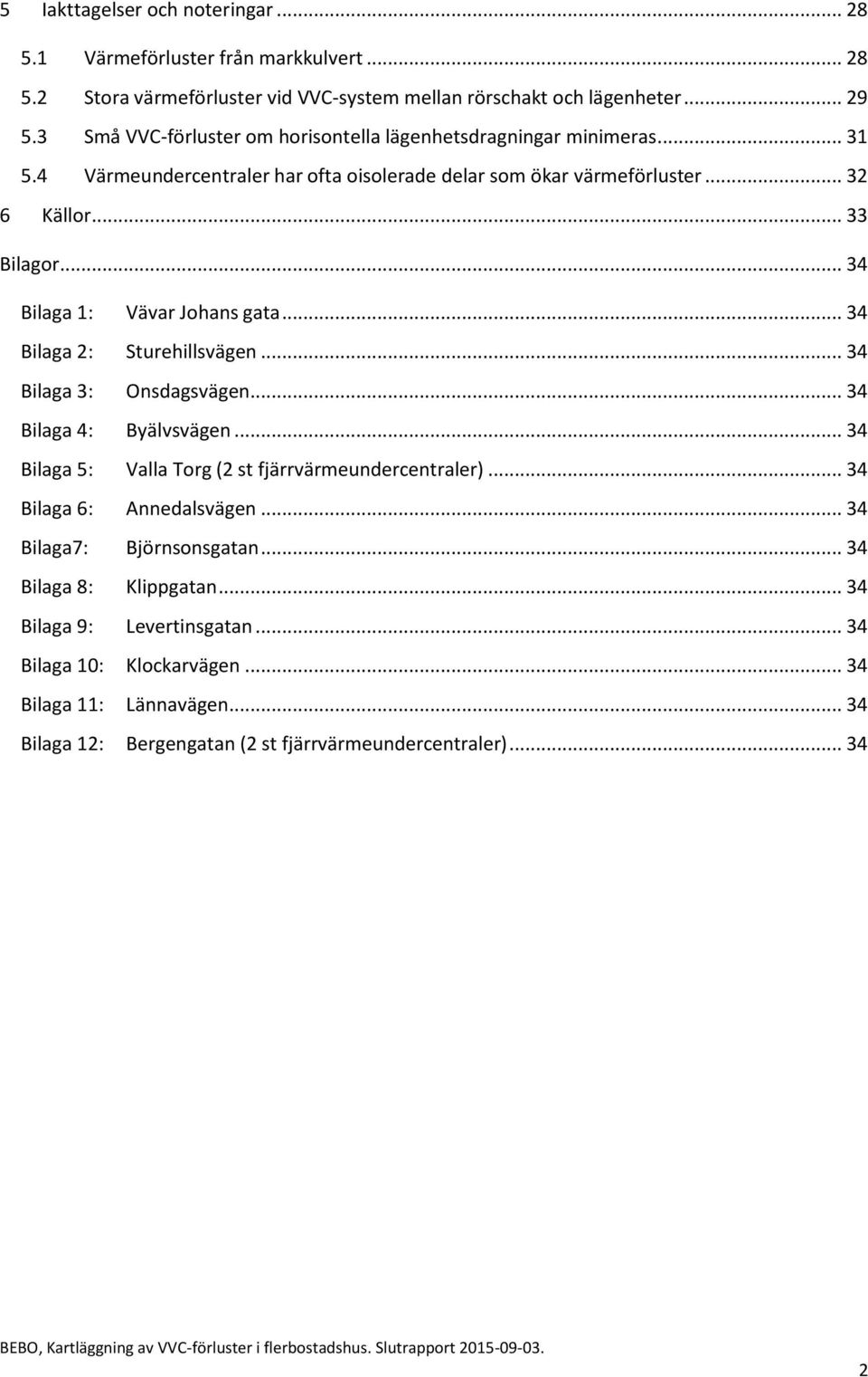 .. 34 Bilaga 1: Vävar Johans gata... 34 Bilaga 2: Sturehillsvägen... 34 Bilaga 3: Onsdagsvägen... 34 Bilaga 4: Byälvsvägen... 34 Bilaga 5: Valla Torg (2 st fjärrvärmeundercentraler).