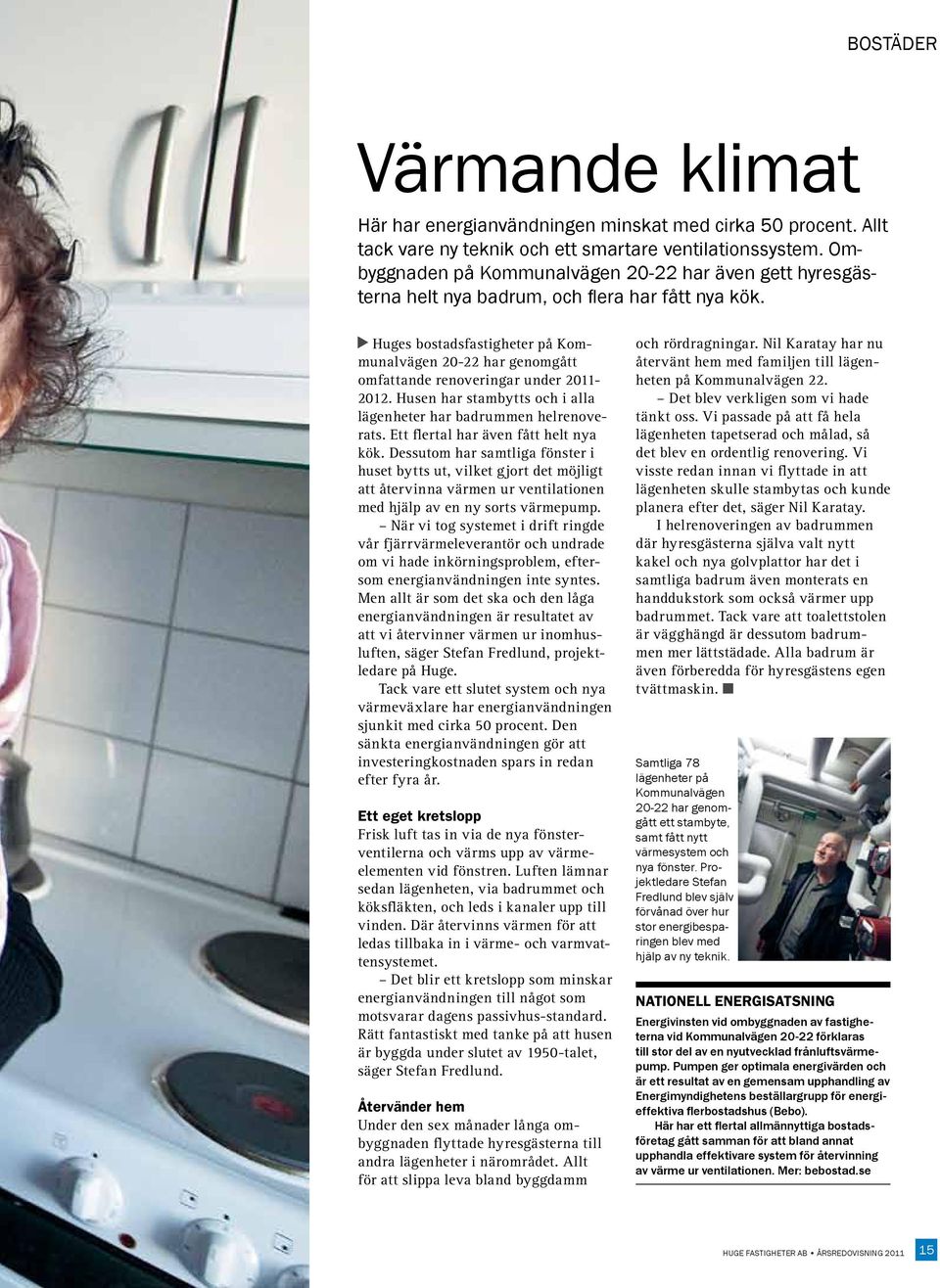 Huges bostadsfastigheter på Kommunalvägen 20-22 har genomgått omfattande renoveringar under 2011-2012. Husen har stambytts och i alla lägenheter har badrummen helrenoverats.