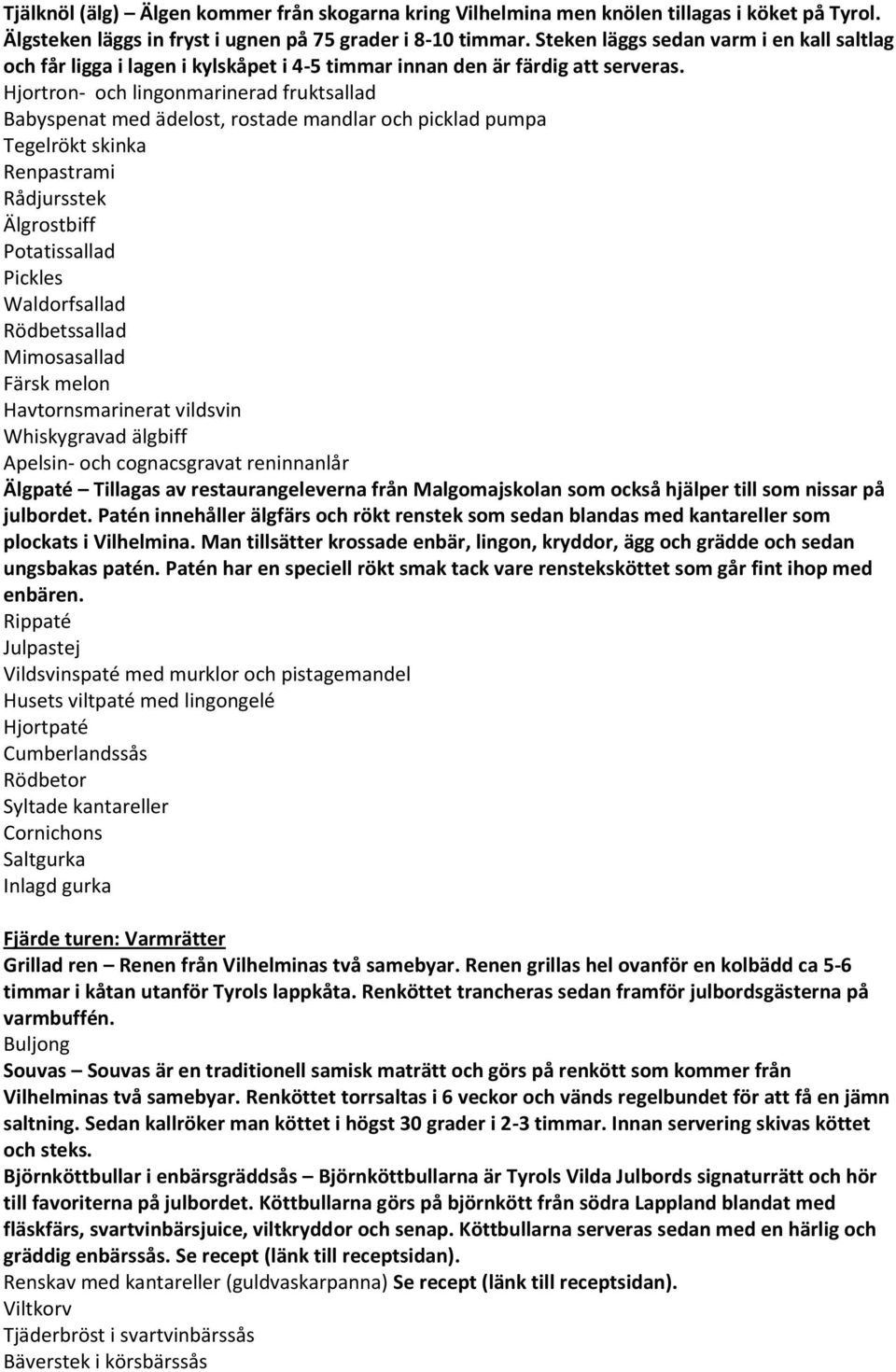 Hjortron- och lingonmarinerad fruktsallad Babyspenat med ädelost, rostade mandlar och picklad pumpa Tegelrökt skinka Renpastrami Rådjursstek Älgrostbiff Potatissallad Pickles Waldorfsallad