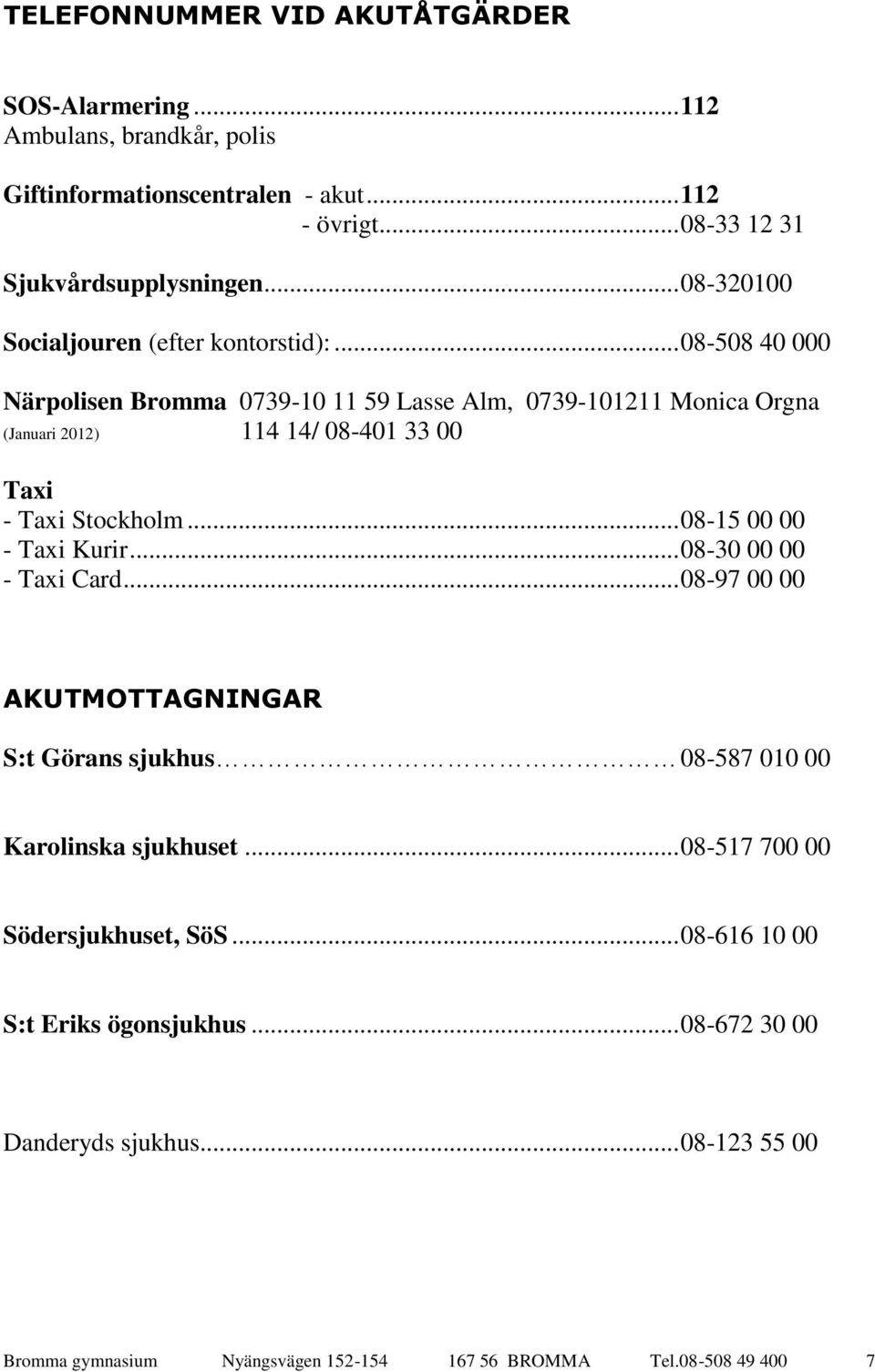 .. 08-508 40 000 Närpolisen Bromma 0739-10 11 59 Lasse Alm, 0739-101211 Monica Orgna (Januari 2012) 114 14/ 08-401 33 00 Taxi - Taxi Stockholm... 08-15 00 00 - Taxi Kurir.