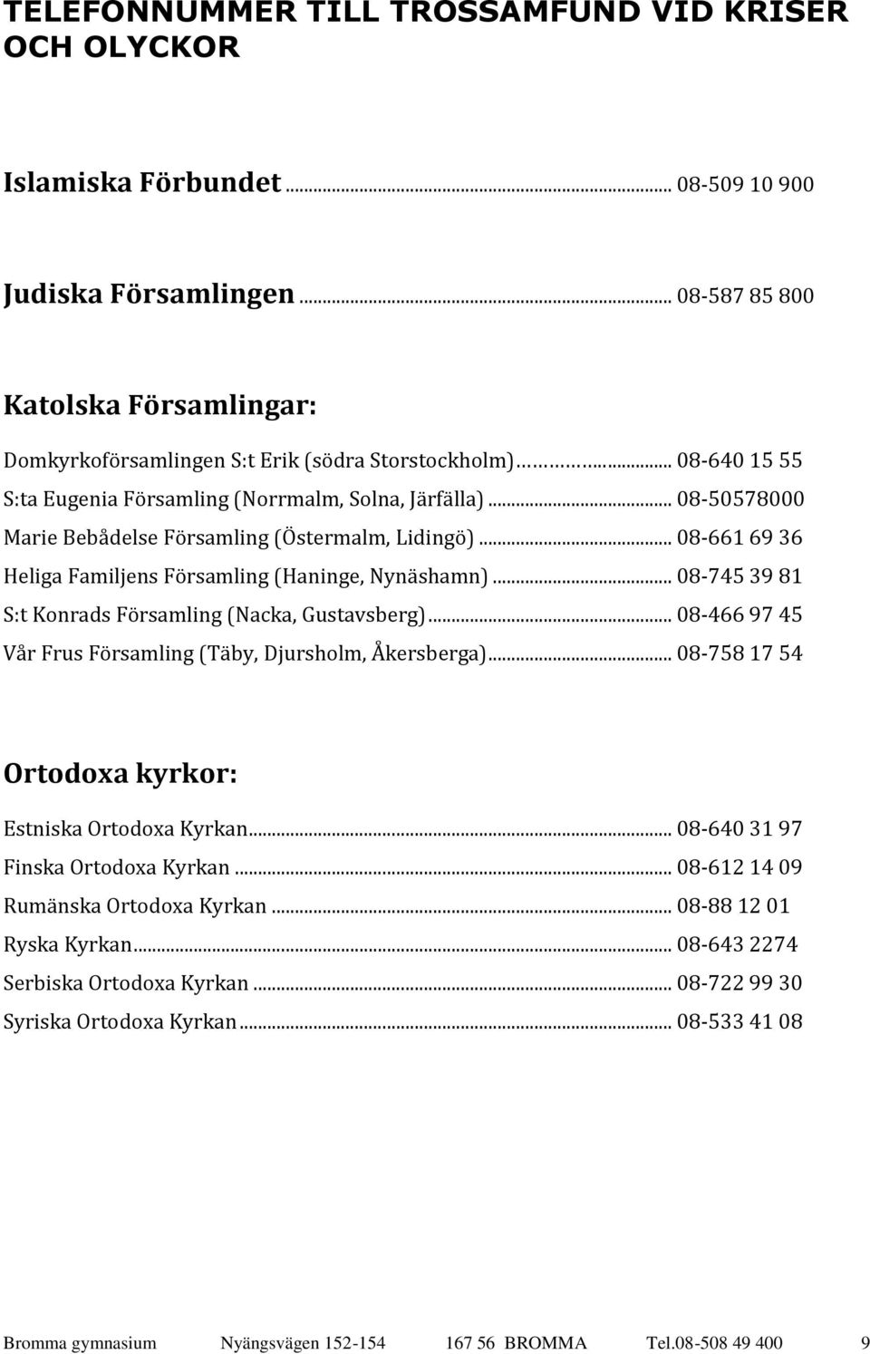 .. 08-50578000 Marie Bebådelse Församling (Östermalm, Lidingö)... 08-661 69 36 Heliga Familjens Församling (Haninge, Nynäshamn)... 08-745 39 81 S:t Konrads Församling (Nacka, Gustavsberg).