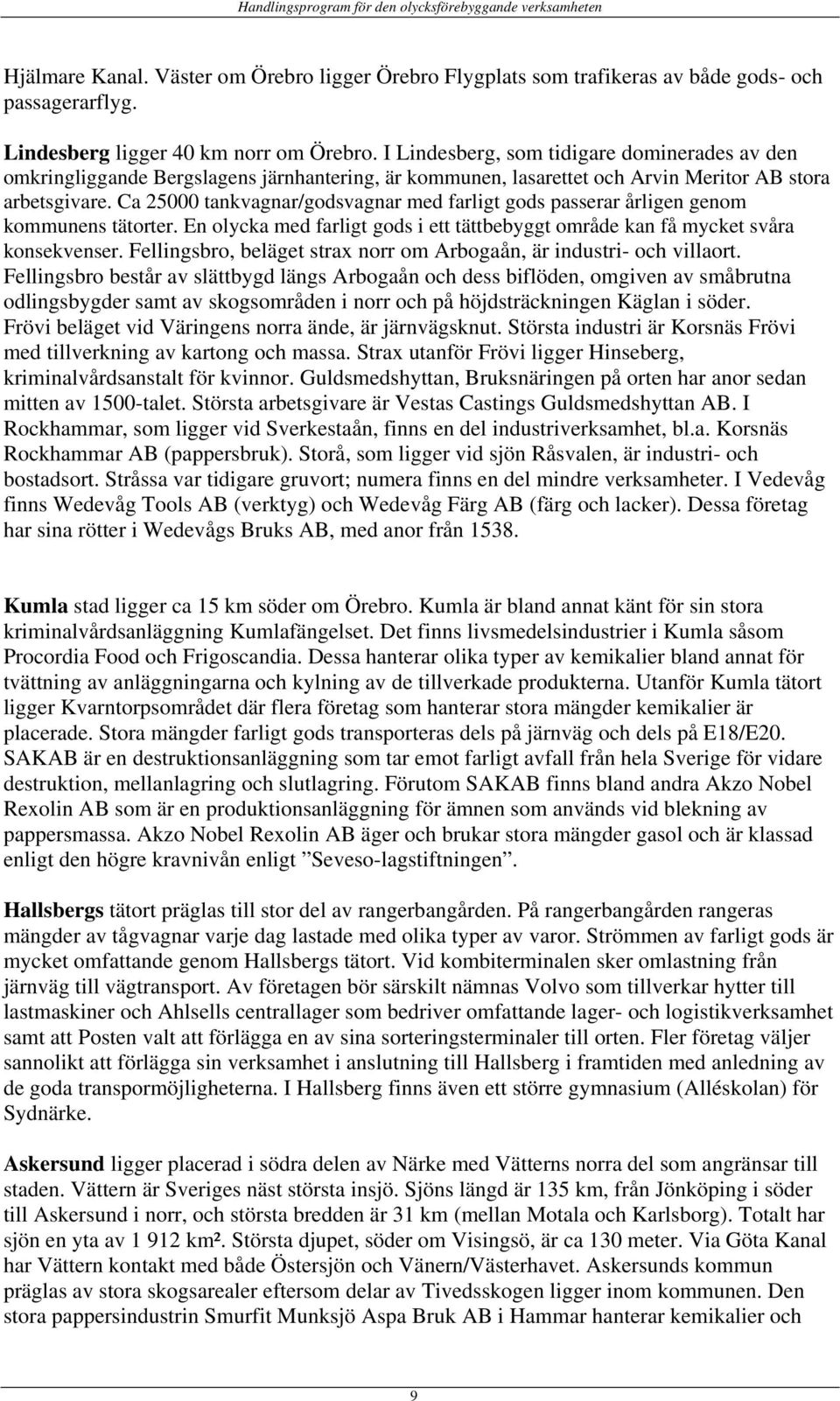 Ca 25000 tankvagnar/godsvagnar med farligt gods passerar årligen genom kommunens tätorter. En olycka med farligt gods i ett tättbebyggt område kan få mycket svåra konsekvenser.
