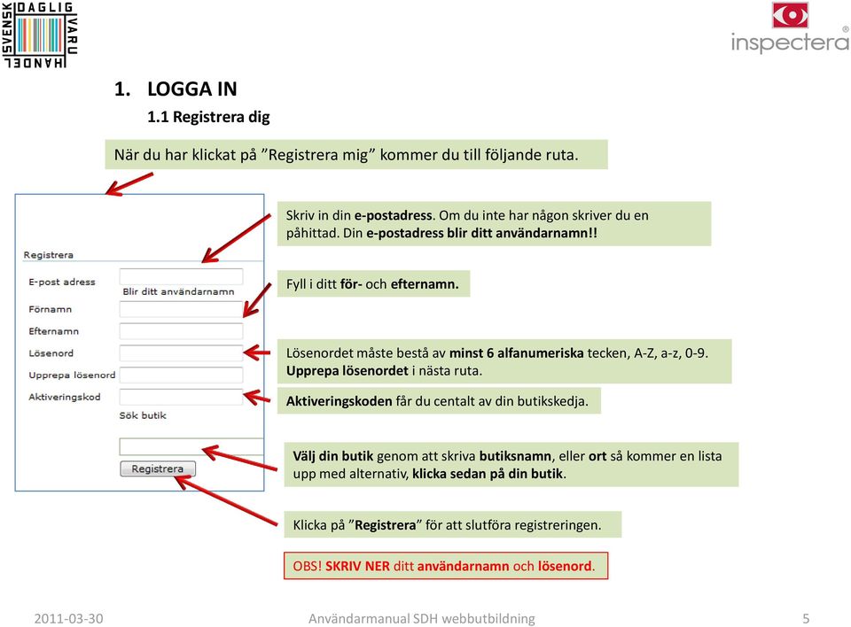 Lösenordet måste bestå av minst 6 alfanumeriska tecken, A-Z, a-z, 0-9. Upprepa lösenordet i nästa ruta. Aktiveringskoden får du centalt av din butikskedja.