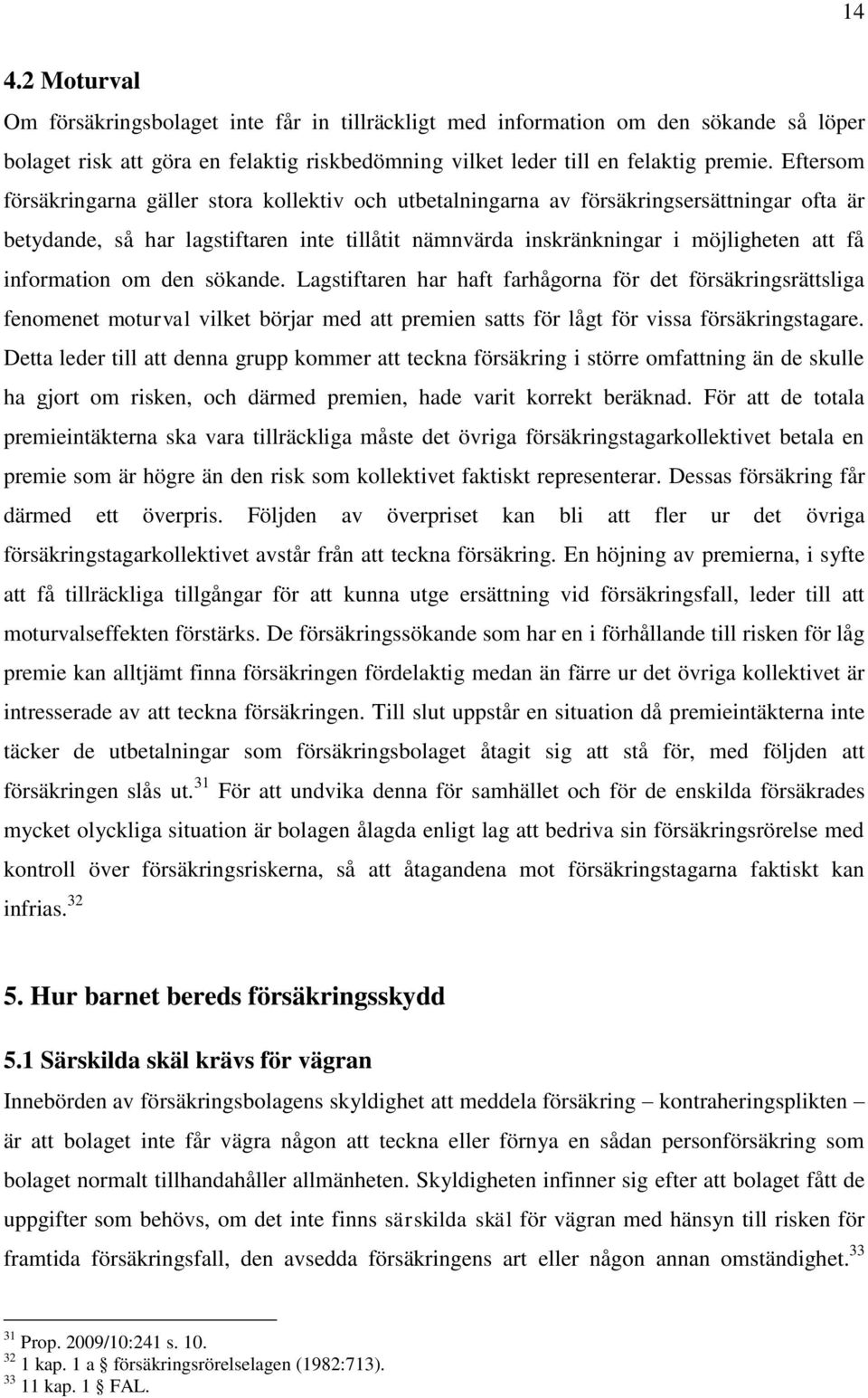 information om den sökande. Lagstiftaren har haft farhågorna för det försäkringsrättsliga fenomenet moturval vilket börjar med att premien satts för lågt för vissa försäkringstagare.