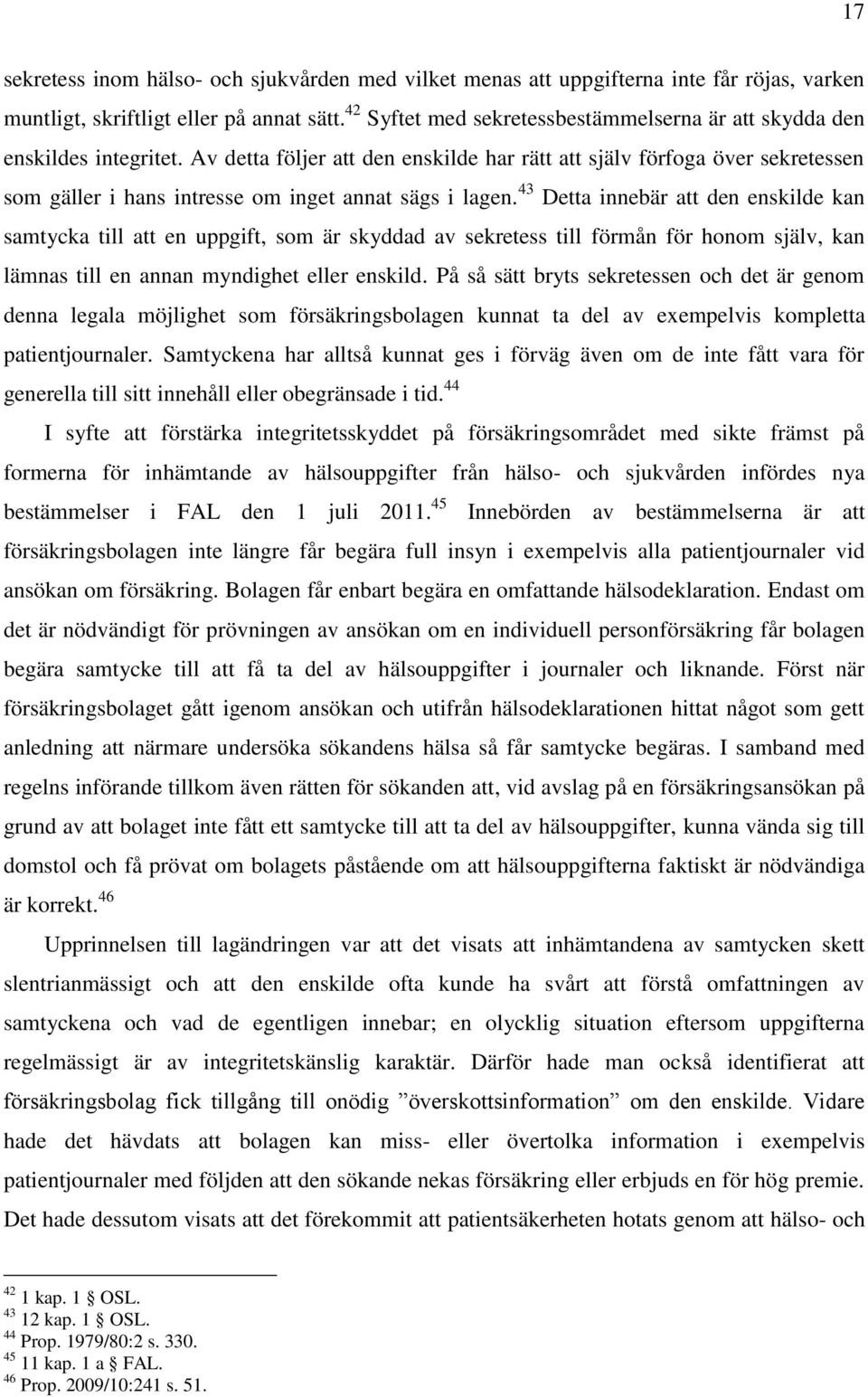 Av detta följer att den enskilde har rätt att själv förfoga över sekretessen som gäller i hans intresse om inget annat sägs i lagen.