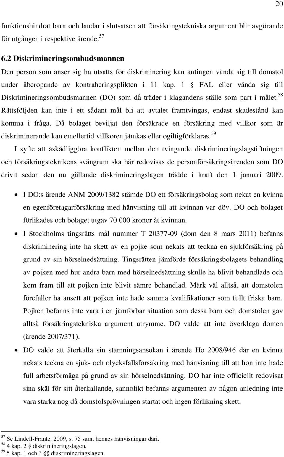 1 FAL eller vända sig till Diskrimineringsombudsmannen (DO) som då träder i klagandens ställe som part i målet.